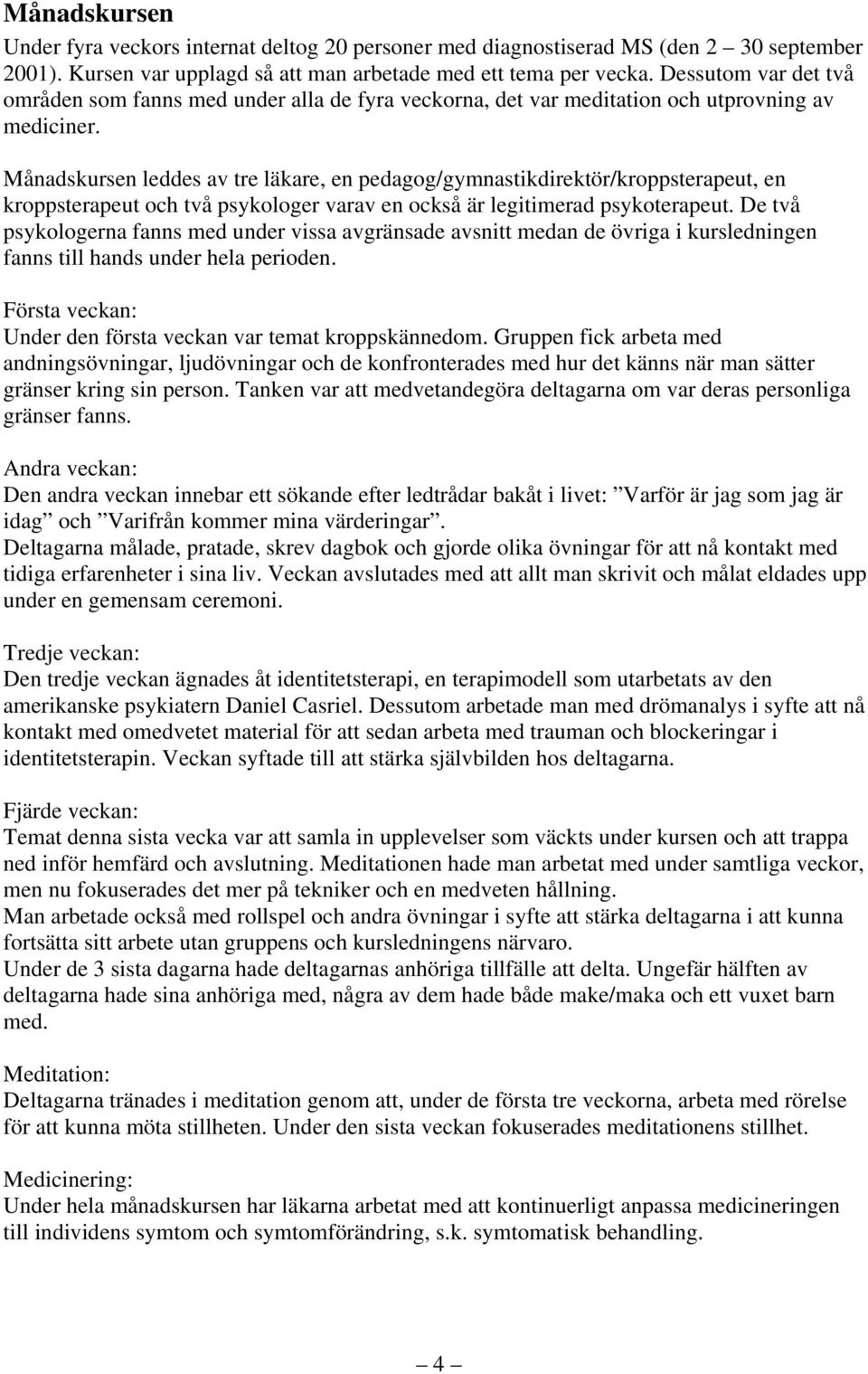 Månadskursen leddes av tre läkare, en pedagog/gymnastikdirektör/kroppsterapeut, en kroppsterapeut och två psykologer varav en också är legitimerad psykoterapeut.