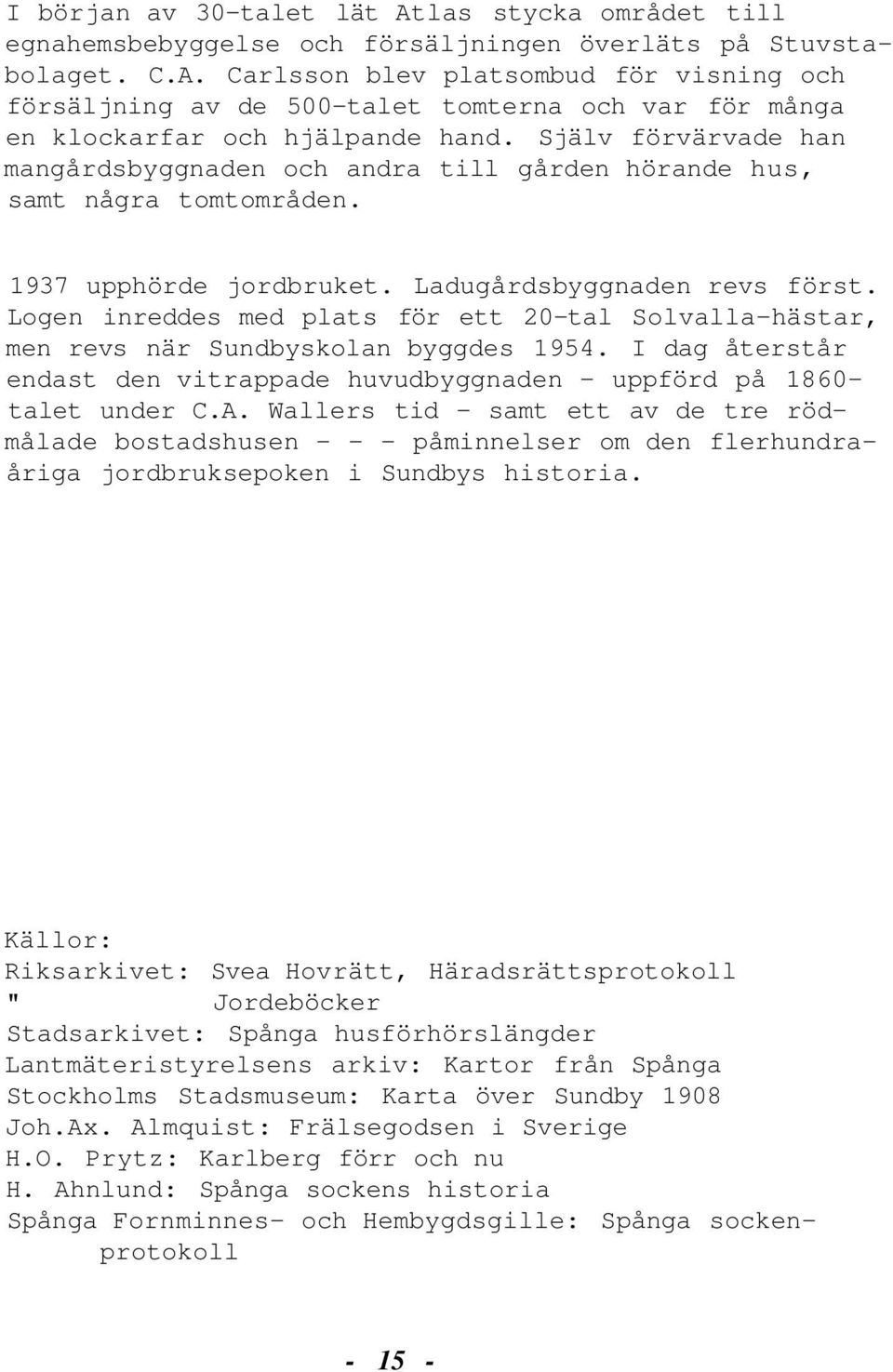 Logen inreddes med plats för ett 20-tal Solvalla-hästar, men revs när Sundbyskolan byggdes 1954. I dag återstår endast den vitrappade huvudbyggnaden - uppförd på 1860- talet under C.A.