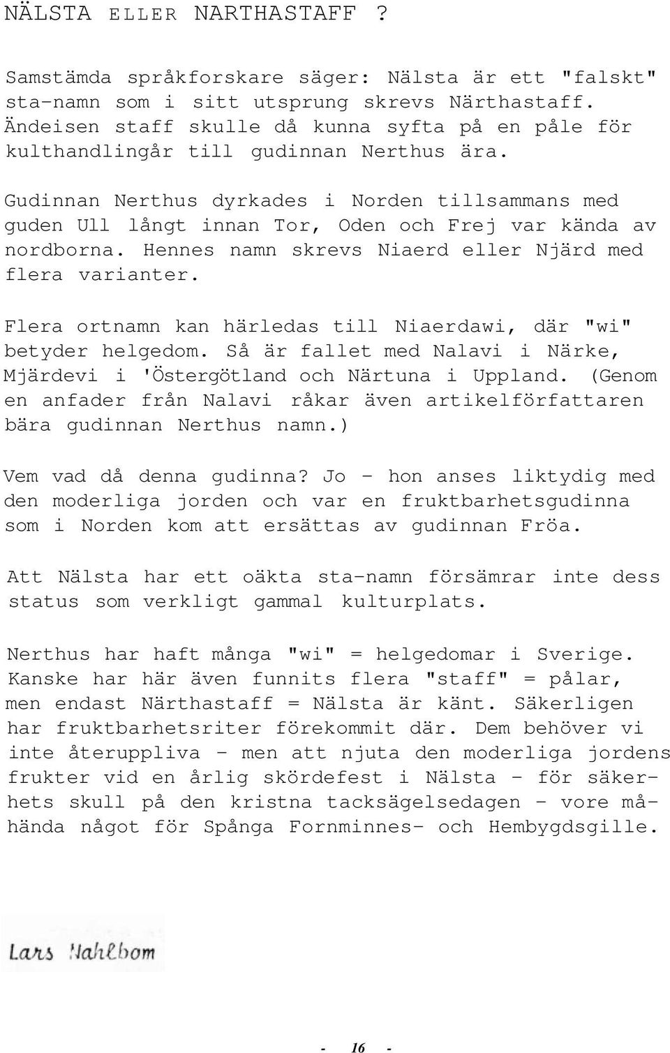 Gudinnan Nerthus dyrkades i Norden tillsammans med guden Ull långt innan Tor, Oden och Frej var kända av nordborna. Hennes namn skrevs Niaerd eller Njärd med flera varianter.