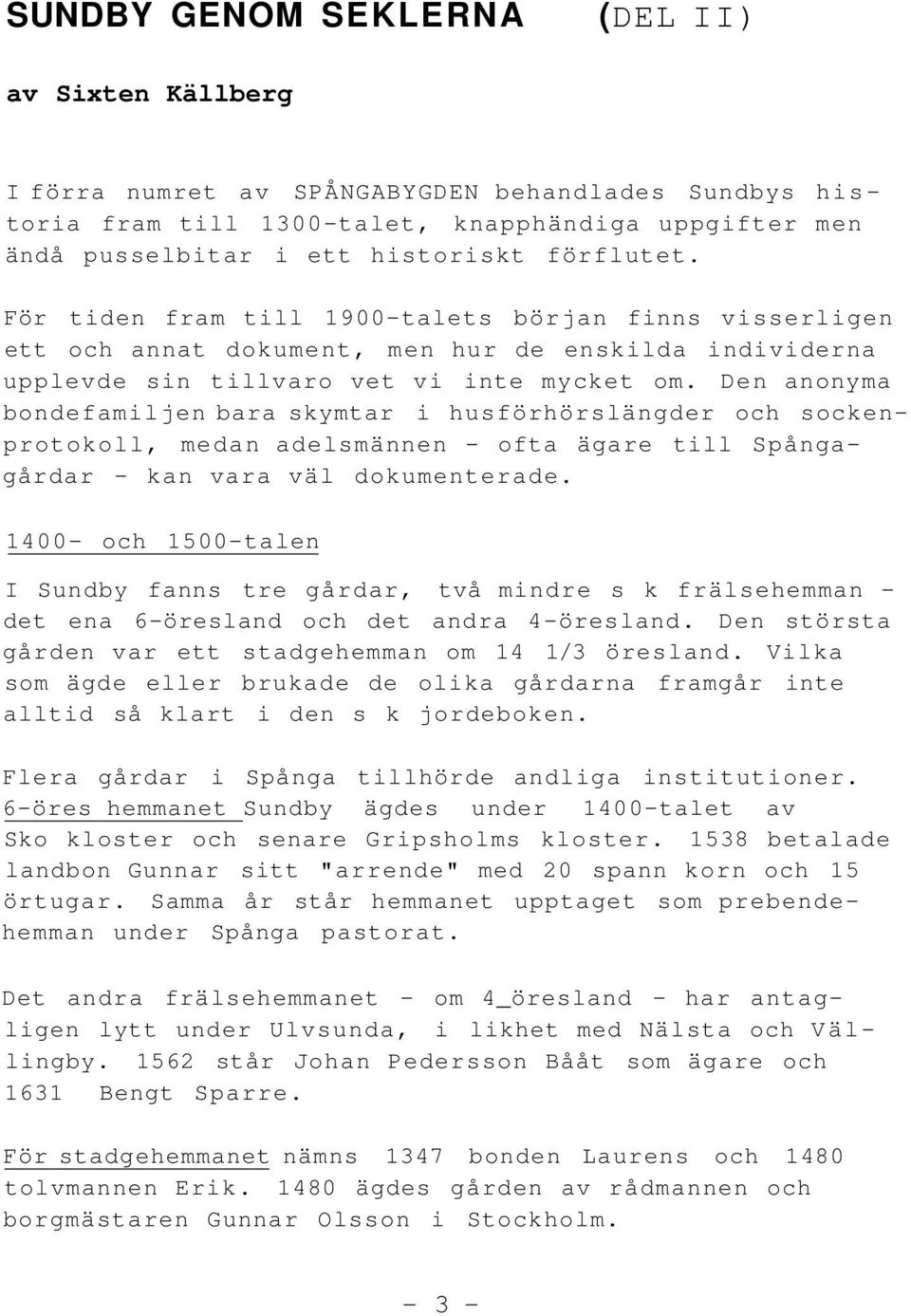 Den anonyma bondefamiljen bara skymtar i husförhörslängder och sockenprotokoll, medan adelsmännen - ofta ägare till Spångagårdar - kan vara väl dokumenterade.