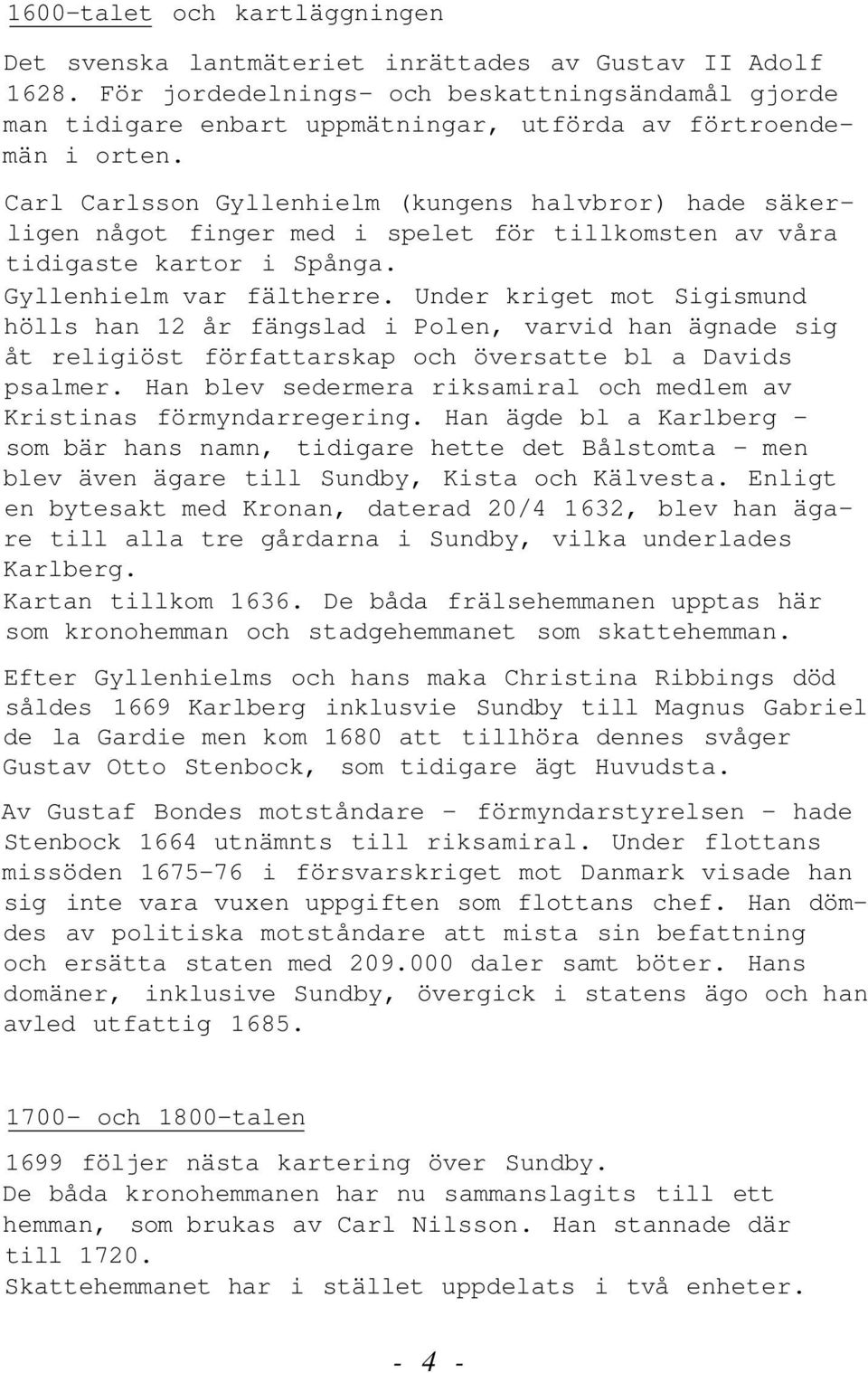 Carl Carlsson Gyllenhielm (kungens halvbror) hade säkerligen något finger med i spelet för tillkomsten av våra tidigaste kartor i Spånga. Gyllenhielm var fältherre.