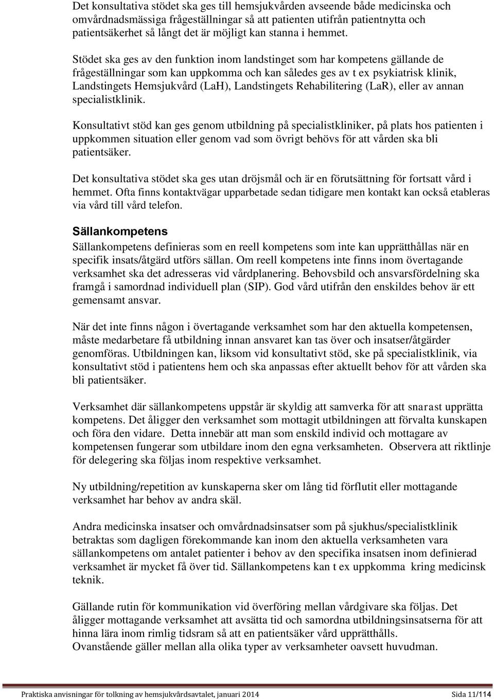 Stödet ska ges av den funktion inom landstinget som har kompetens gällande de frågeställningar som kan uppkomma och kan således ges av t ex psykiatrisk klinik, Landstingets Hemsjukvård (LaH),