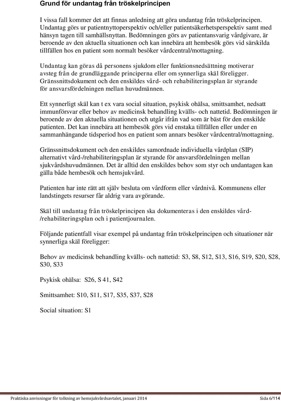 Bedömningen görs av patientansvarig vårdgivare, är beroende av den aktuella situationen och kan innebära att hembesök görs vid särskilda tillfällen hos en patient som normalt besöker