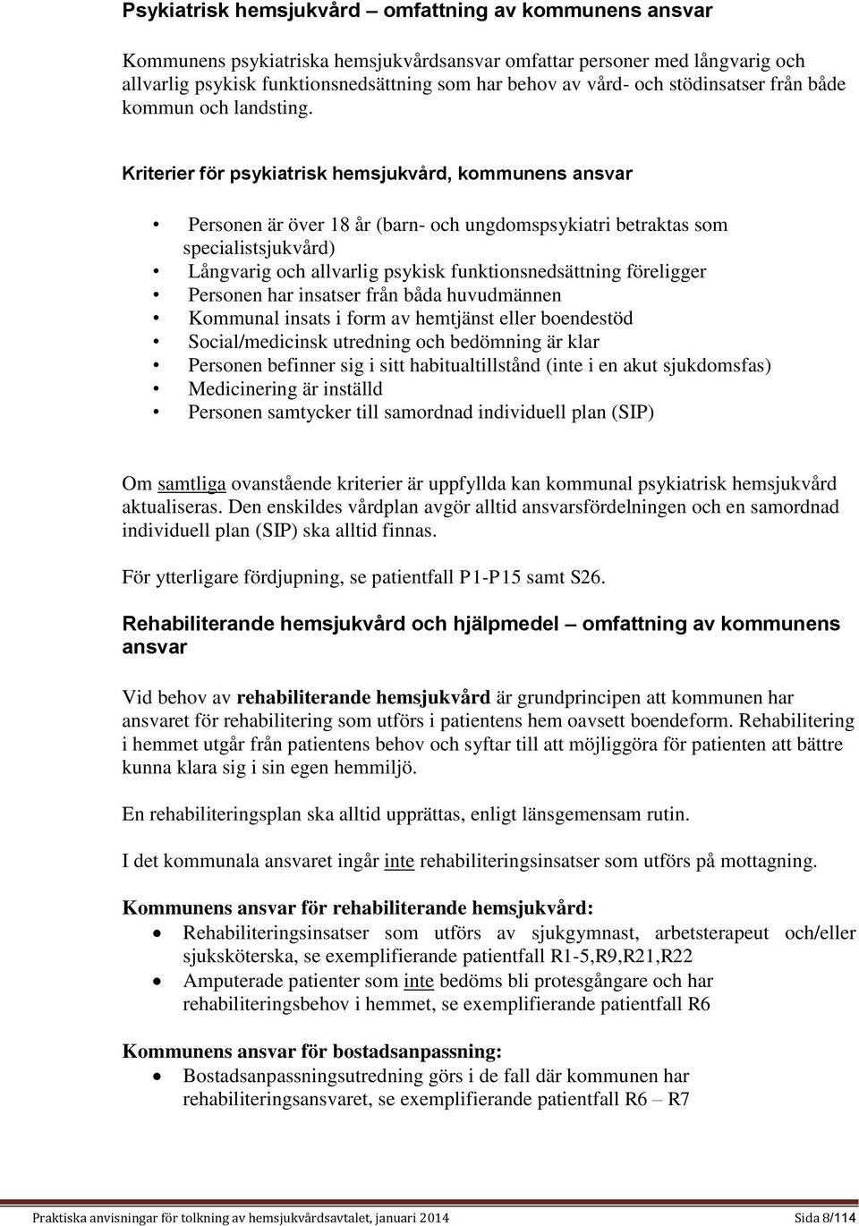 Kriterier för psykiatrisk hemsjukvård, kommunens ansvar Personen är över 18 år (barn- och ungdomspsykiatri betraktas som specialistsjukvård) Långvarig och allvarlig psykisk funktionsnedsättning