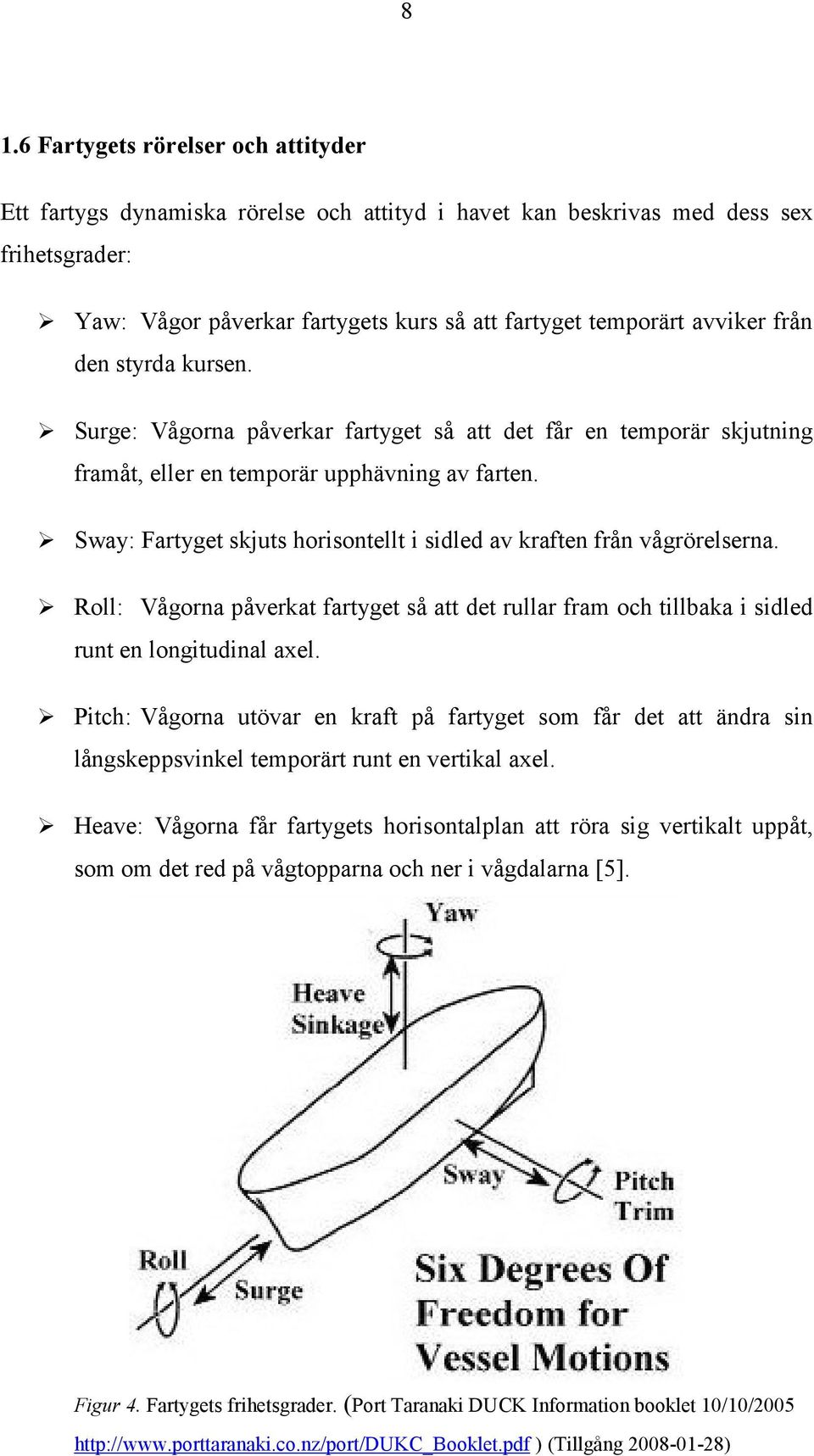 Sway: Fartyget skjuts horisontellt i sidled av kraften från vågrörelserna. Roll: Vågorna påverkat fartyget så att det rullar fram och tillbaka i sidled runt en longitudinal axel.