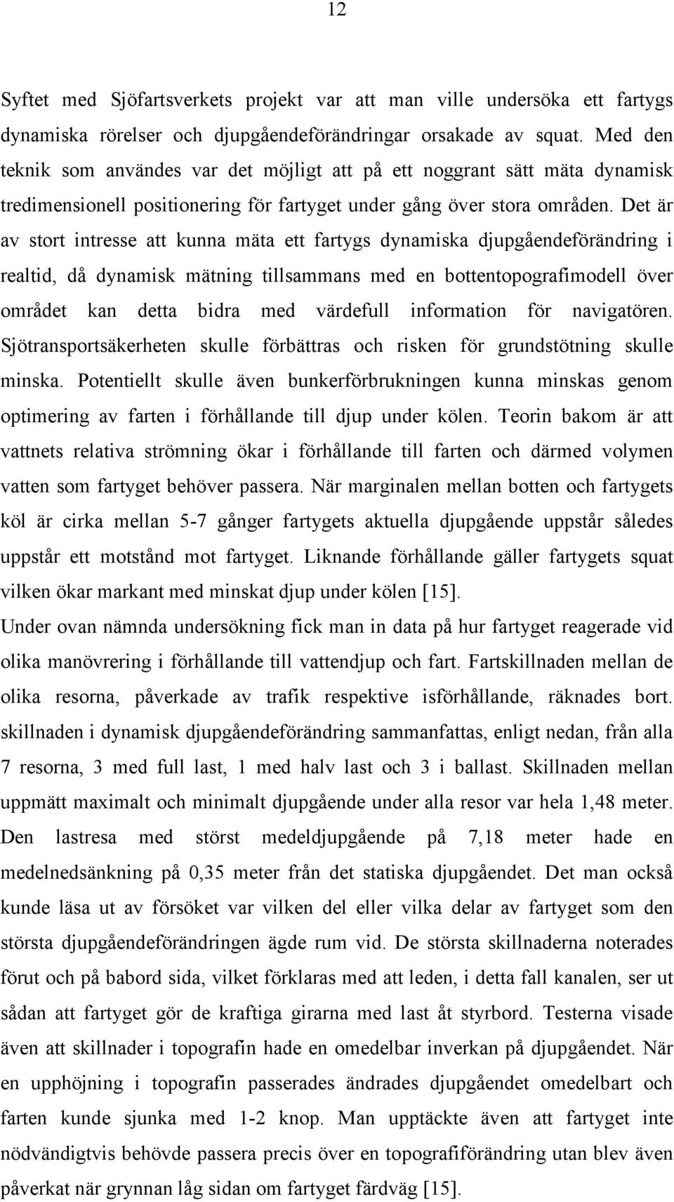 Det är av stort intresse att kunna mäta ett fartygs dynamiska djupgåendeförändring i realtid, då dynamisk mätning tillsammans med en bottentopografimodell över området kan detta bidra med värdefull