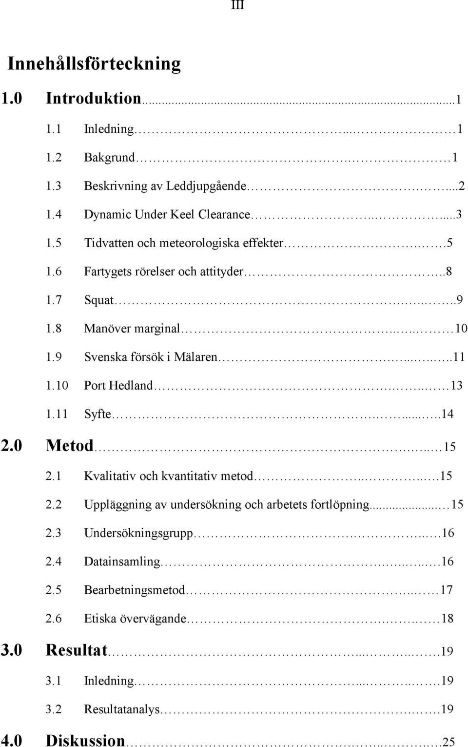 10 Port Hedland... 13 1.11 Syft e......14 2.0 Metod... 15 2.1 Kvalitativ och kvantitativ metod.....15 2.2 Uppläggning av undersökning och arbetets fortlöpning... 15 2.3 Undersökningsgrupp.