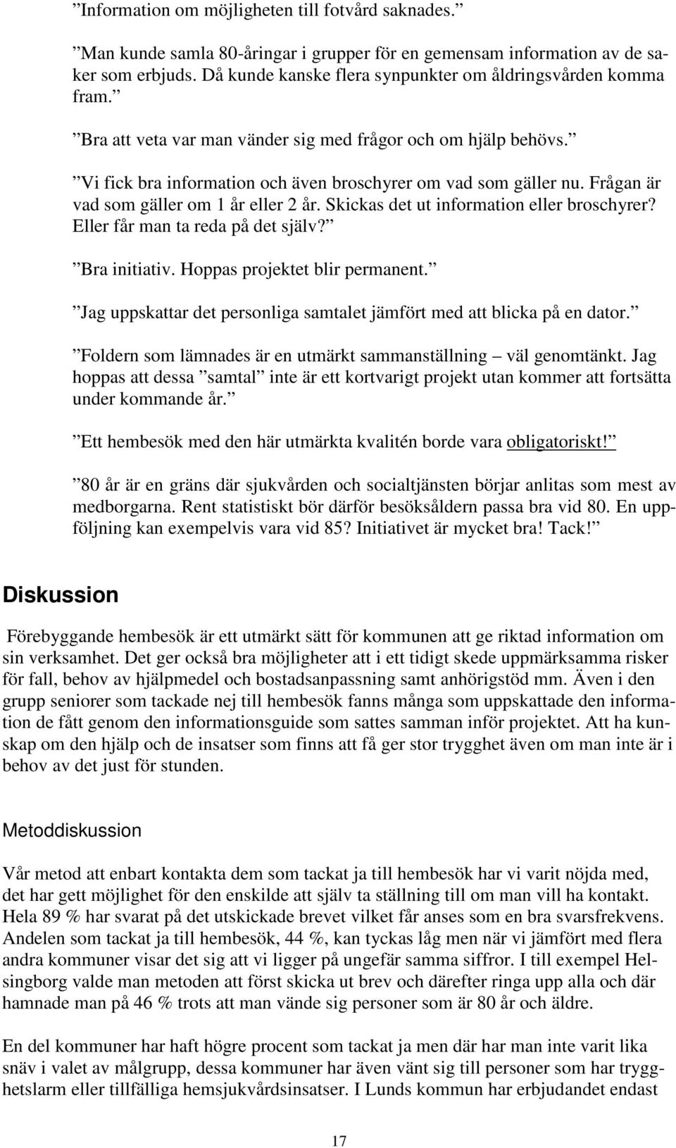 Frågan är vad som gäller om 1 år eller 2 år. Skickas det ut information eller broschyrer? Eller får man ta reda på det själv? Bra initiativ. Hoppas projektet blir permanent.