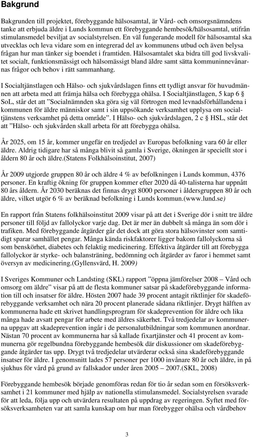 En väl fungerande modell för hälsosamtal ska utvecklas och leva vidare som en integrerad del av kommunens utbud och även belysa frågan hur man tänker sig boendet i framtiden.