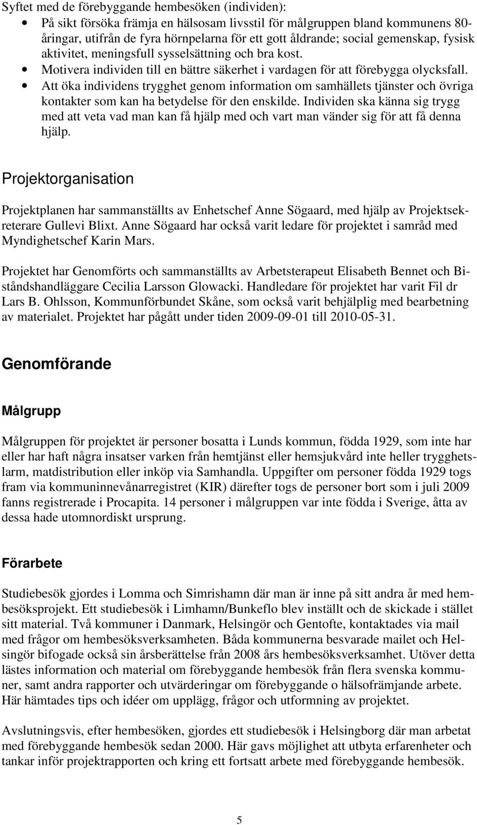 Att öka individens trygghet genom information om samhällets tjänster och övriga kontakter som kan ha betydelse för den enskilde.