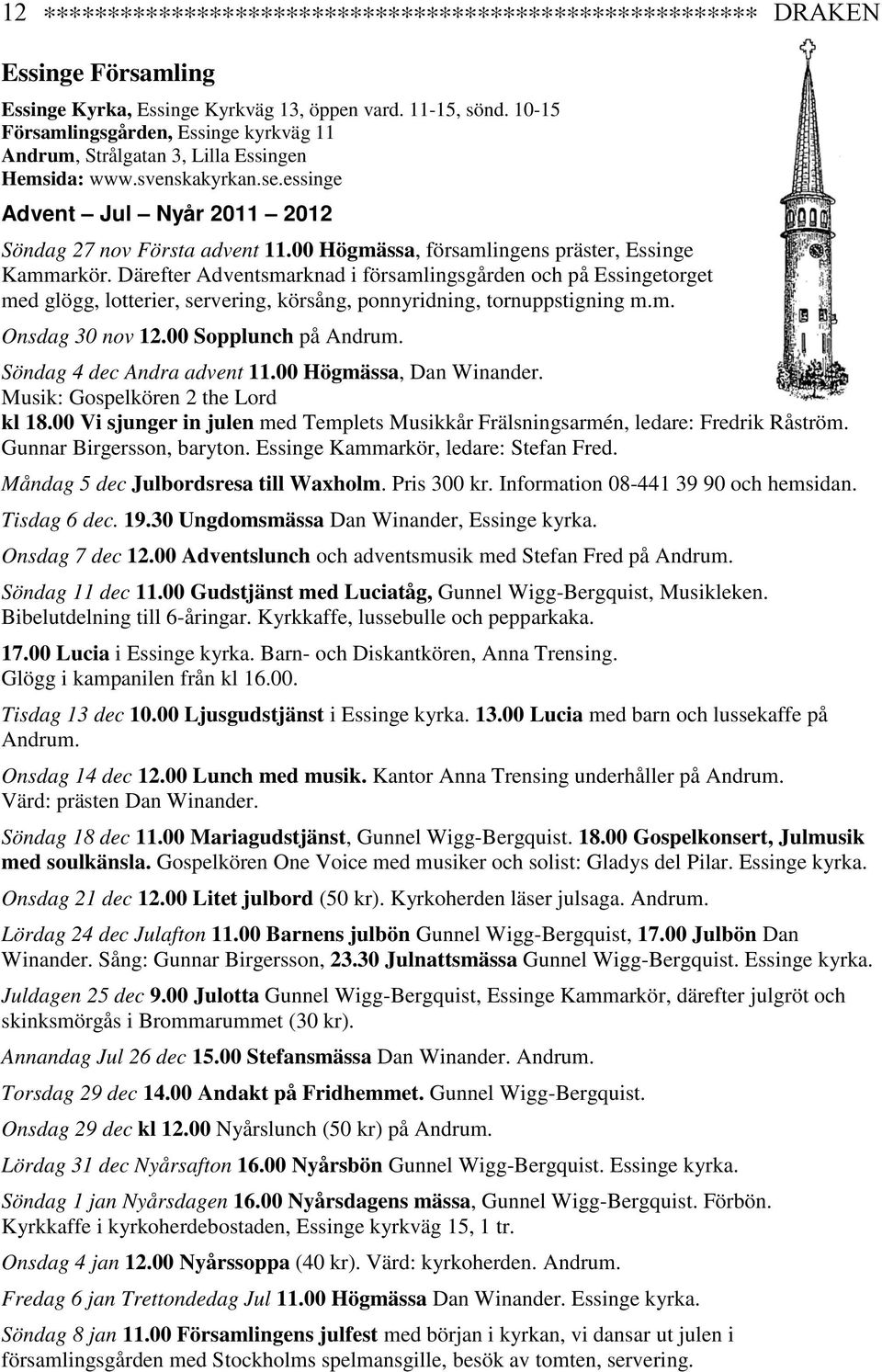 00 Högmässa, församlingens präster, Essinge Kammarkör. Därefter Adventsmarknad i församlingsgården och på Essingetorget med glögg, lotterier, servering, körsång, ponnyridning, tornuppstigning m.m. Onsdag 30 nov 12.