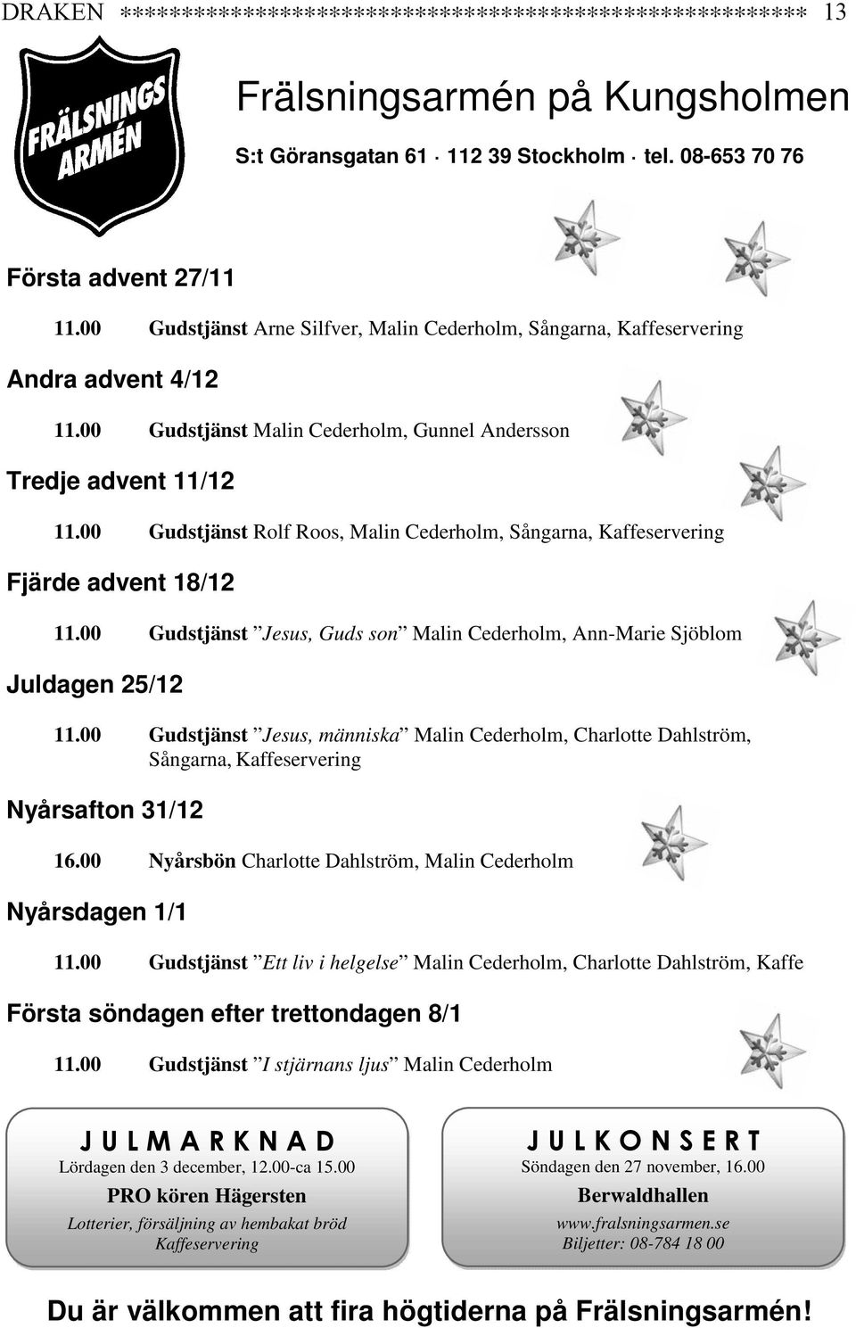 00 Gudstjänst Rolf Roos, Malin Cederholm, Sångarna, Kaffeservering Fjärde advent 18/12 11.00 Gudstjänst Jesus, Guds son Malin Cederholm, Ann-Marie Sjöblom Juldagen 25/12 11.