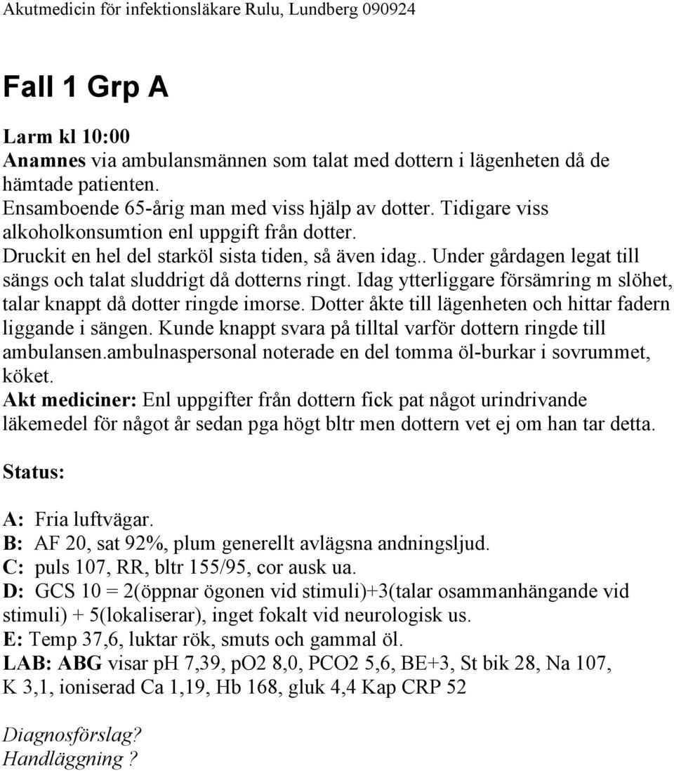 Idag ytterliggare försämring m slöhet, talar knappt då dotter ringde imorse. Dotter åkte till lägenheten och hittar fadern liggande i sängen.