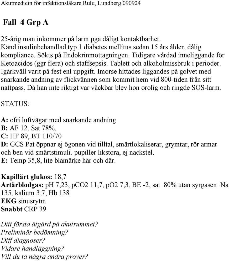 Imorse hittades liggandes på golvet med snarkande andning av flickvännen som kommit hem vid 800-tiden från sitt nattpass. Då han inte riktigt var väckbar blev hon orolig och ringde SOS-larm.