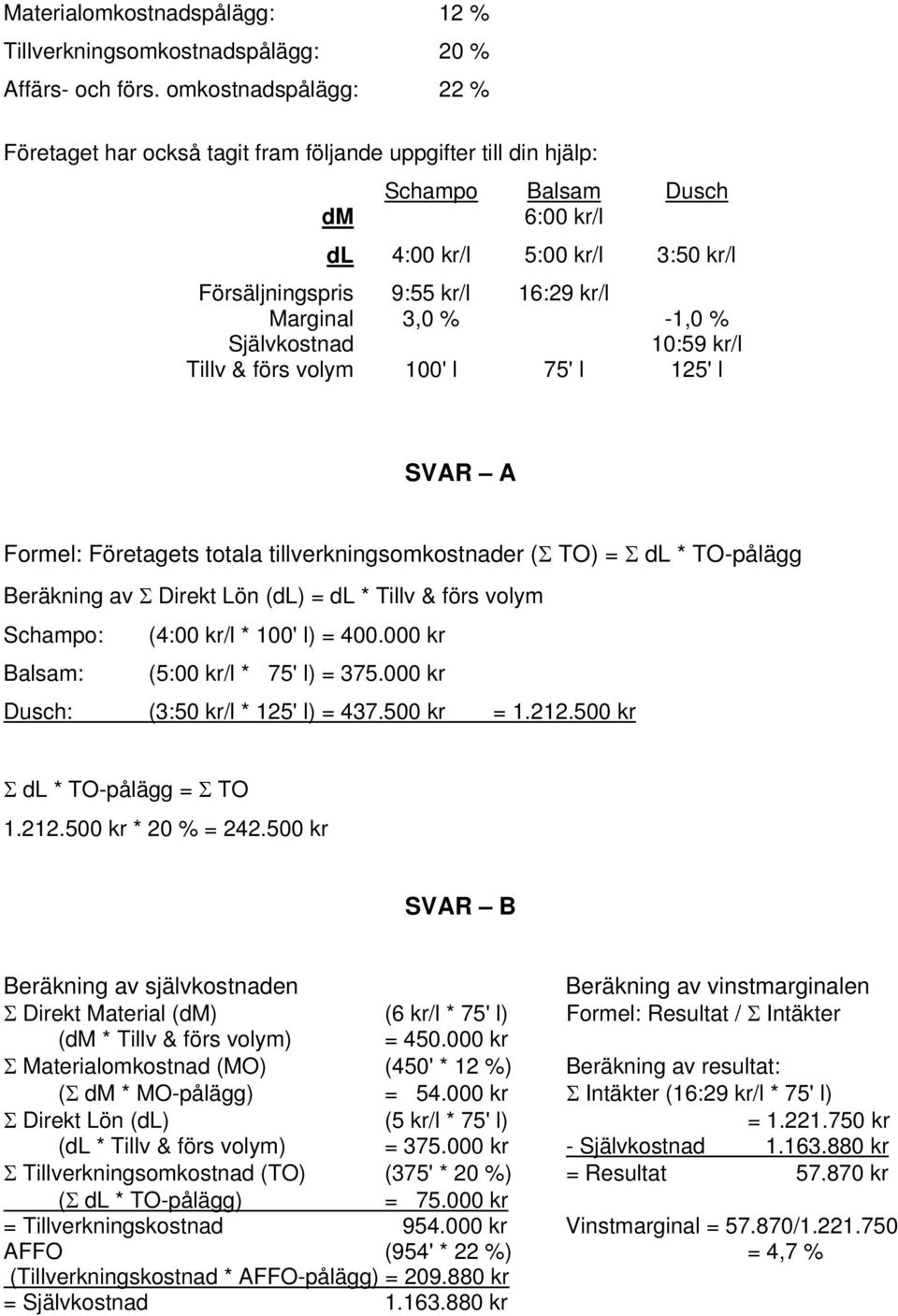 Marginal 3,0 % -1,0 % Självkostnad 10:59 kr/l Tillv & förs volym 100' l 75' l 125' l SVAR A Formel: Företagets totala tillverkningsomkostnader (Σ TO) = Σ dl * TO-pålägg Beräkning av Σ Direkt Lön (dl)