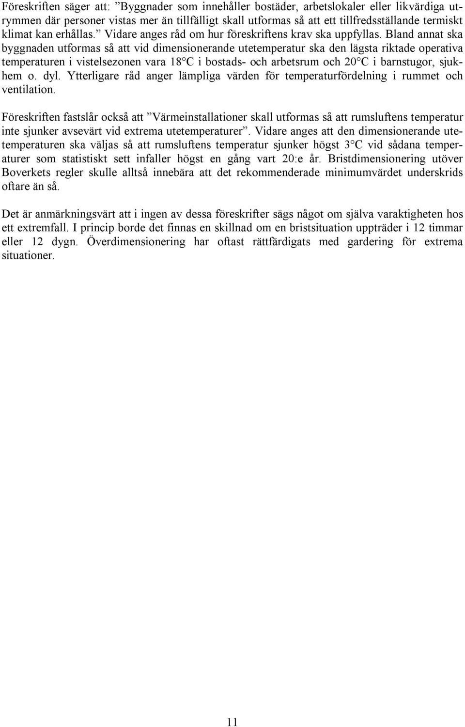 Bland annat ska byggnaden utformas så att vid dimensionerande utetemperatur ska den lägsta riktade operativa temperaturen i vistelsezonen vara 18 C i bostads- och arbetsrum och 20 C i barnstugor,