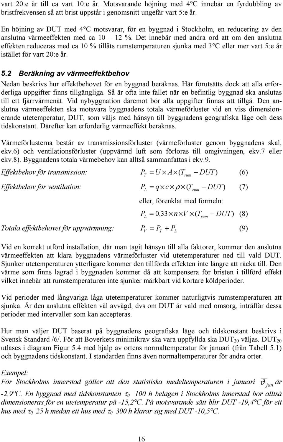 Det innebär med andra ord att om den anslutna effekten reduceras med ca 10 % tillåts rumstemperaturen sjunka med 3 C eller mer vart 5: