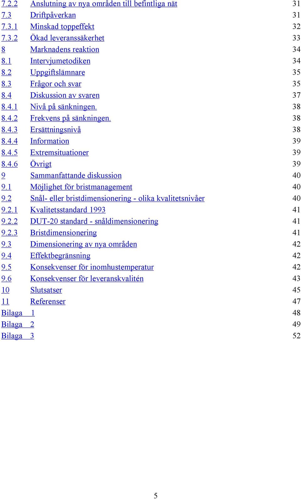 4.6 Övrigt 39 9 Sammanfattande diskussion 40 9.1 Möjlighet för bristmanagement 40 9.2 Snål- eller bristdimensionering - olika kvalitetsnivåer 40 9.2.1 Kvalitetsstandard 1993 41 9.2.2 DUT-20 standard - snåldimensionering 41 9.