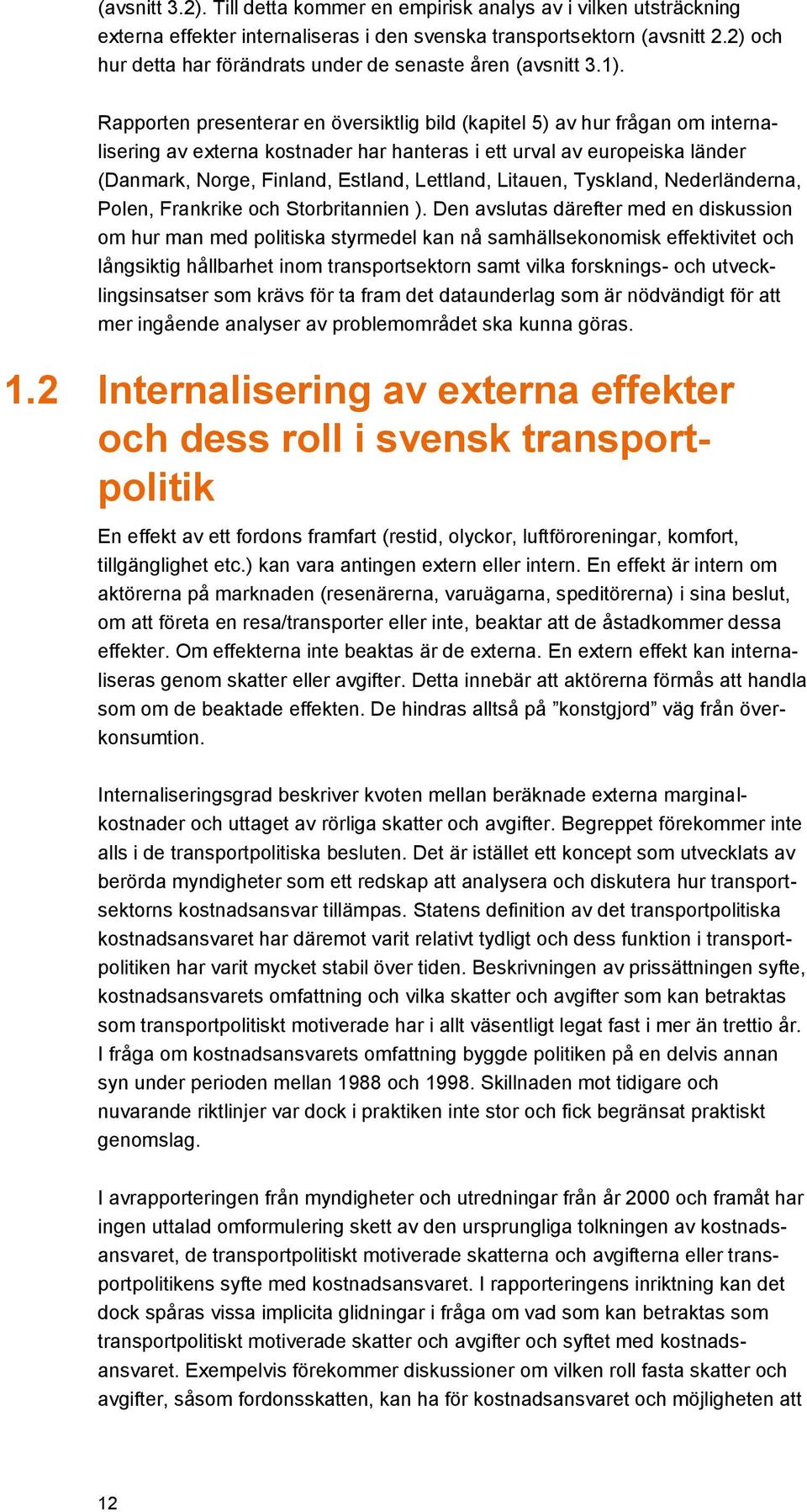 Rapporten presenterar en översiktlig bild (kapitel 5) av hur frågan om internalisering av externa kostnader har hanteras i ett urval av europeiska länder (Danmark, Norge, Finland, Estland, Lettland,