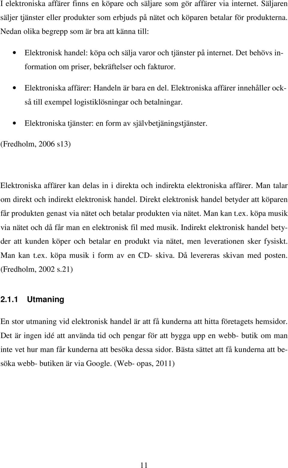 Elektroniska affärer: Handeln är bara en del. Elektroniska affärer innehåller också till exempel logistiklösningar och betalningar. Elektroniska tjänster: en form av självbetjäningstjänster.