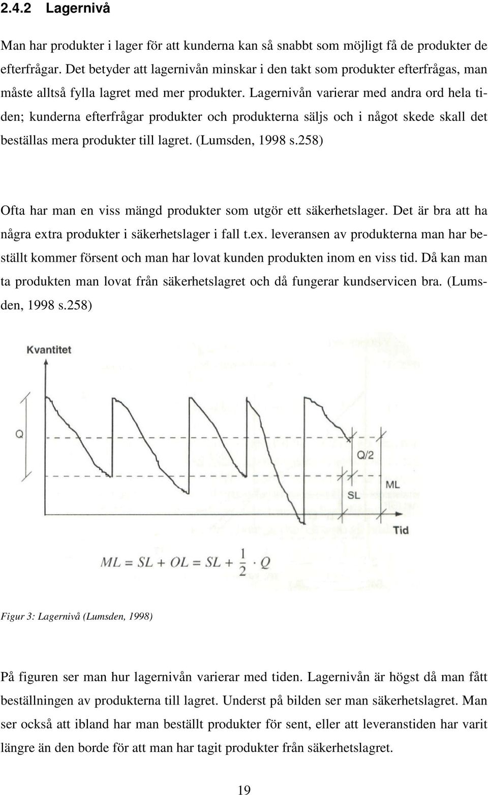 Lagernivån varierar med andra ord hela tiden; kunderna efterfrågar produkter och produkterna säljs och i något skede skall det beställas mera produkter till lagret. (Lumsden, 1998 s.