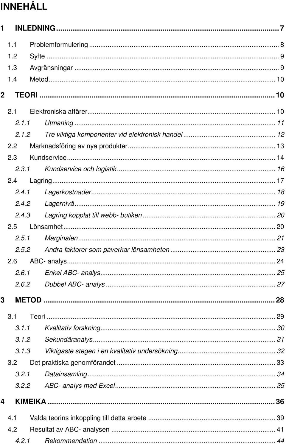 .. 20 2.5 Lönsamhet... 20 2.5.1 Marginalen... 21 2.5.2 Andra faktorer som påverkar lönsamheten... 23 2.6 ABC- analys... 24 2.6.1 Enkel ABC- analys... 25 2.6.2 Dubbel ABC- analys... 27 3 METOD... 28 3.