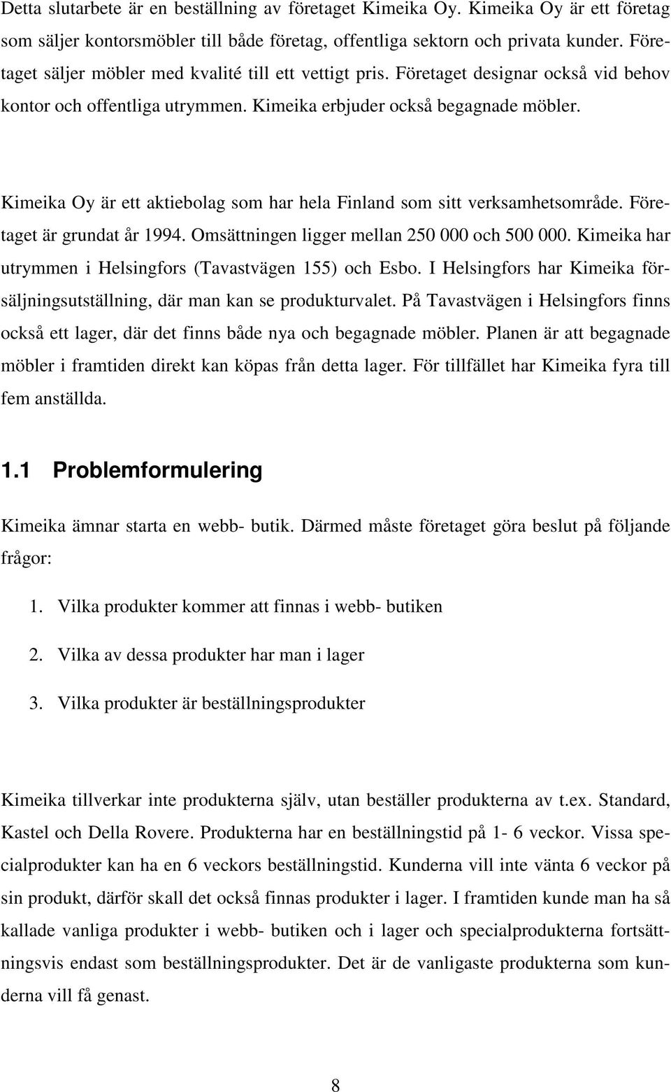 Kimeika Oy är ett aktiebolag som har hela Finland som sitt verksamhetsområde. Företaget är grundat år 1994. Omsättningen ligger mellan 250 000 och 500 000.