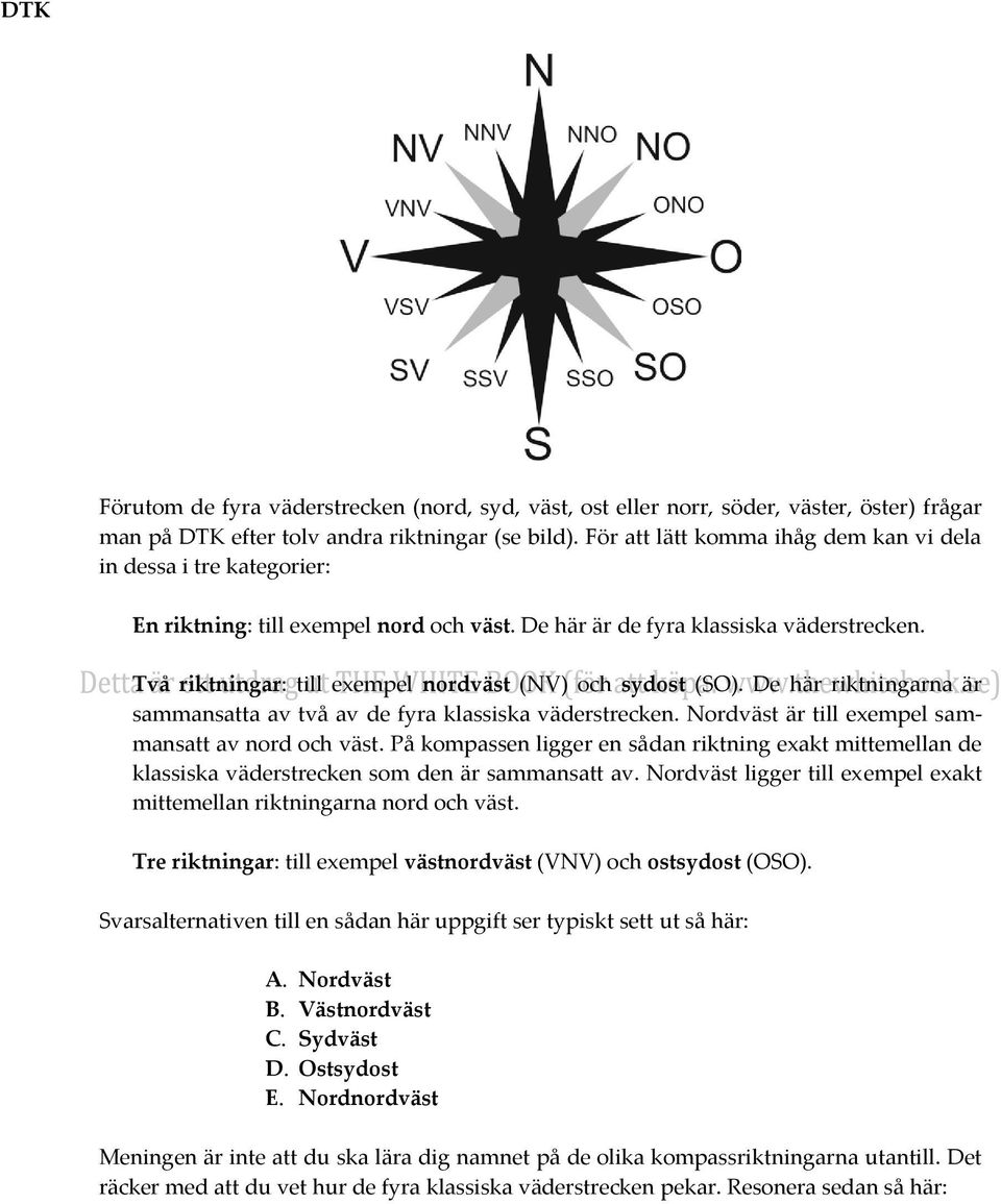 Två riktningar: till exempel nordväst (NV) och sydost (SO). De här riktningarna är sammansatta av två av de fyra klassiska väderstrecken. Nordväst är till exempel sammansatt av nord och väst.