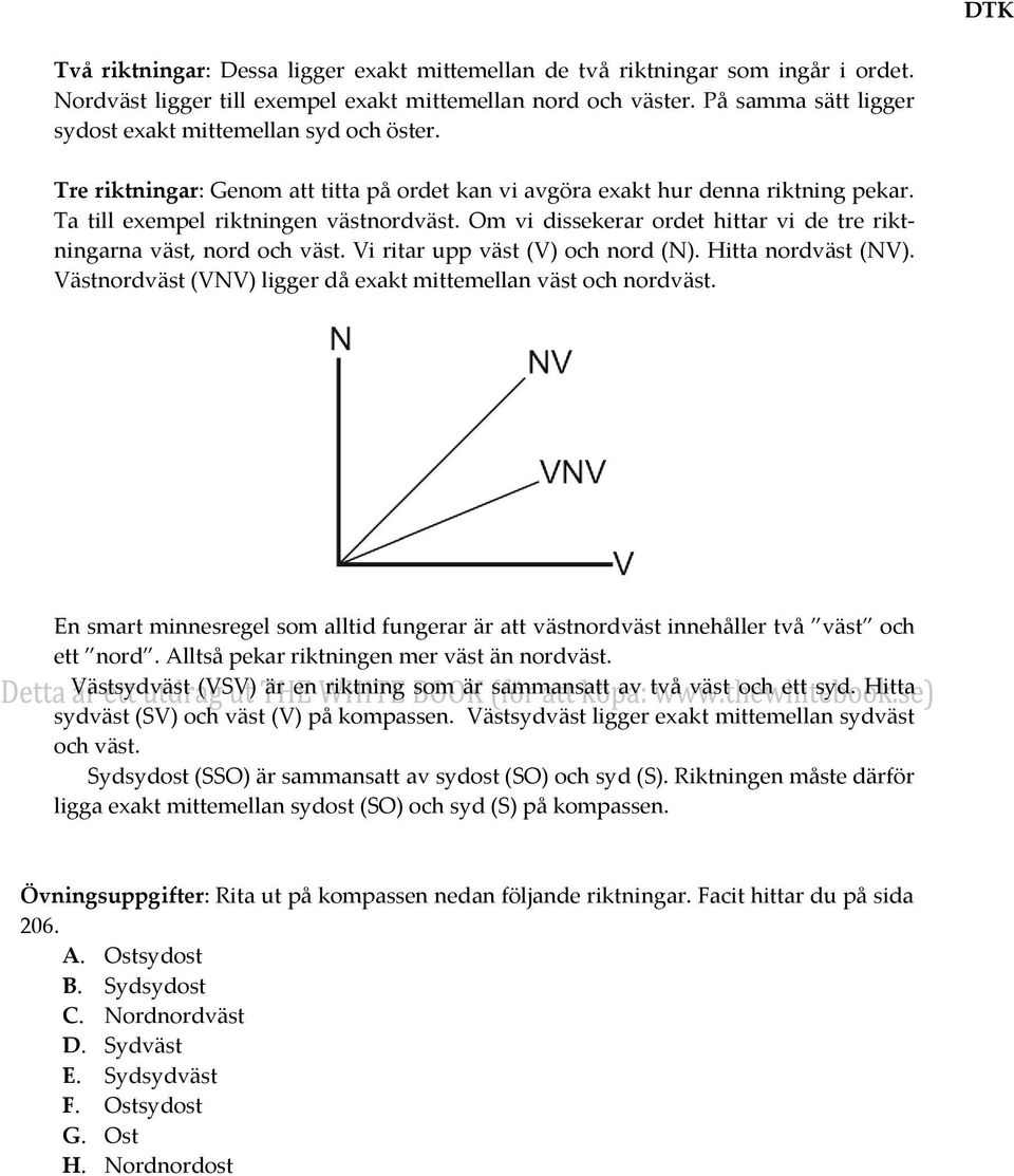 Om vi dissekerar ordet hittar vi de tre riktningarna väst, nord och väst. Vi ritar upp väst (V) och nord (N). Hitta nordväst (NV). Västnordväst (VNV) ligger då exakt mittemellan väst och nordväst.