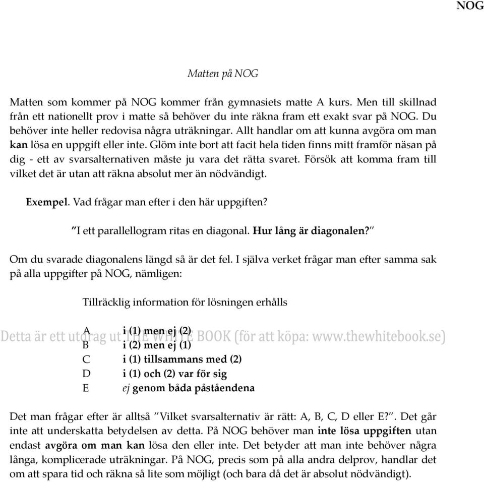 Glöm inte bort att facit hela tiden finns mitt framför näsan på dig - ett av svarsalternativen måste ju vara det rätta svaret.