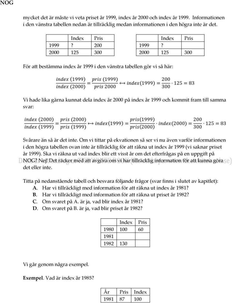 2000 125 300 2000 125 300 För att bestämma index år 1999 i den vänstra tabellen gör vi så här: Vi hade lika gärna kunnat dela index år 2000 på index år 1999 och kommit fram till samma svar: Svårare