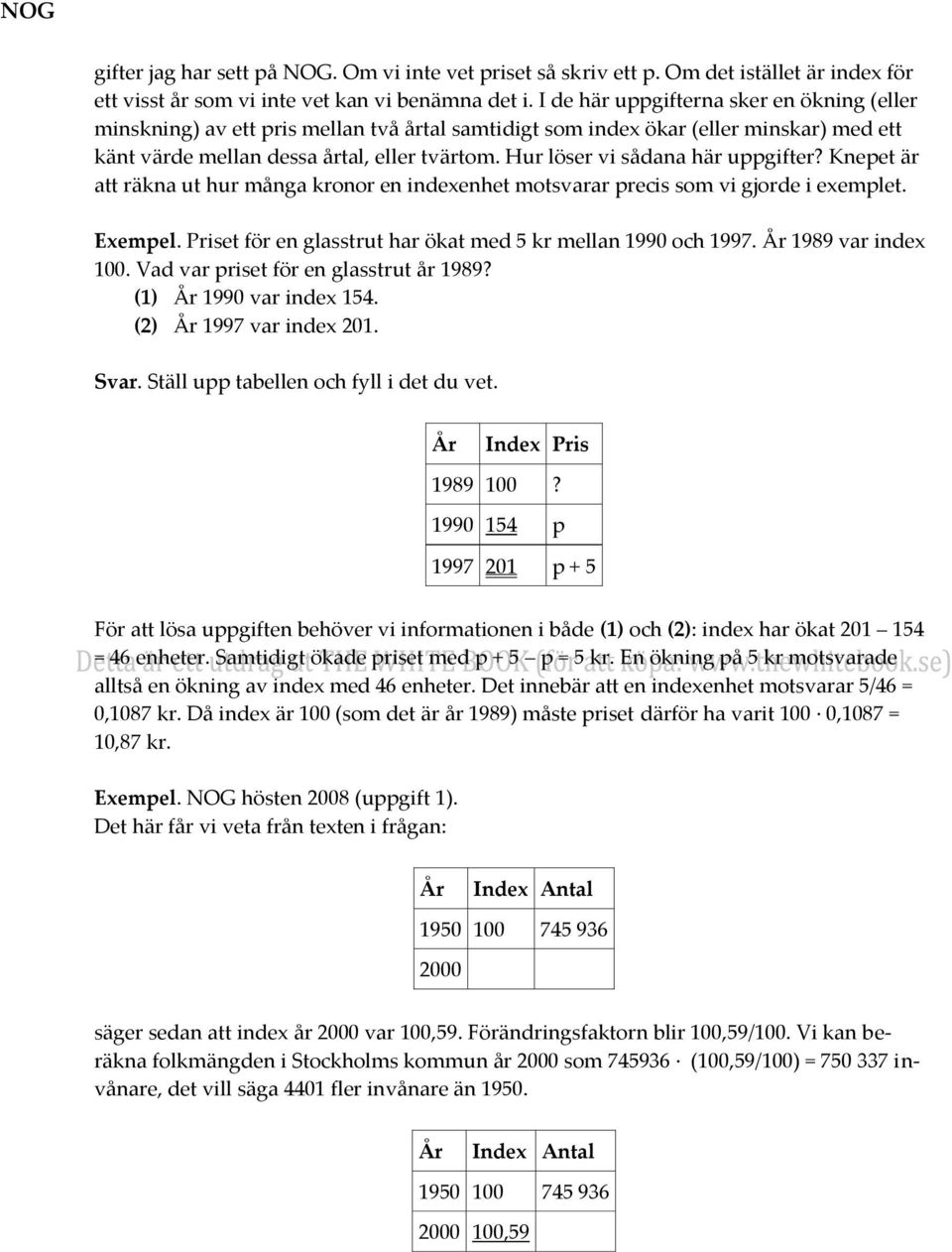 Hur löser vi sådana här uppgifter? Knepet är att räkna ut hur många kronor en indexenhet motsvarar precis som vi gjorde i exemplet. Exempel.