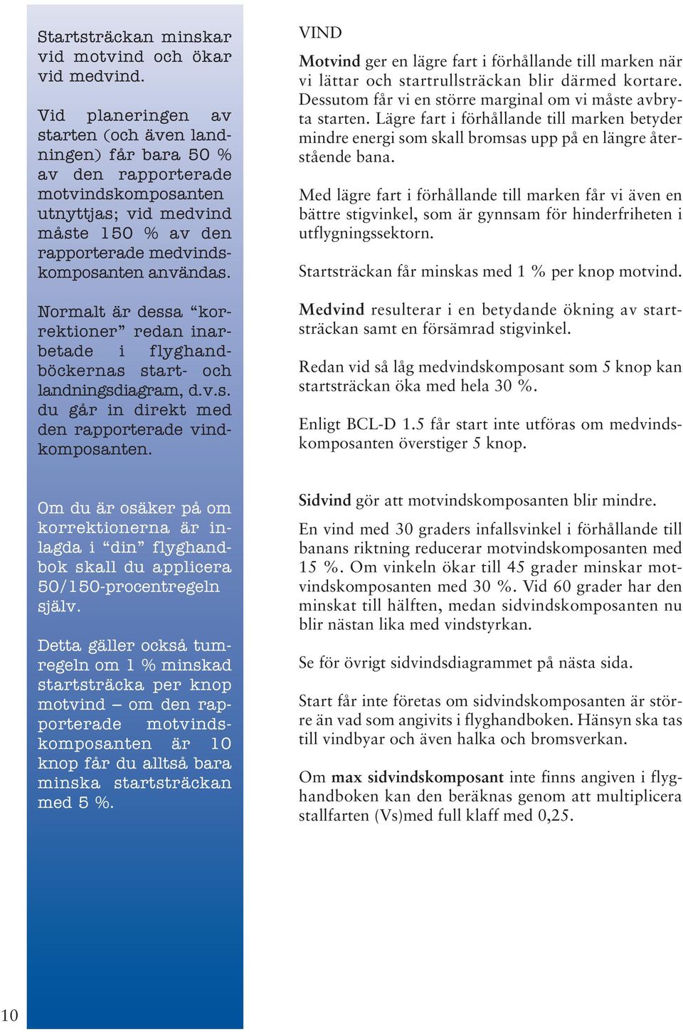 Normalt är dessa korrektioner redan inarbetade i flyghandböckernas start- och landningsdiagram, d.v.s. du går in direkt med den rapporterade vindkomposanten.