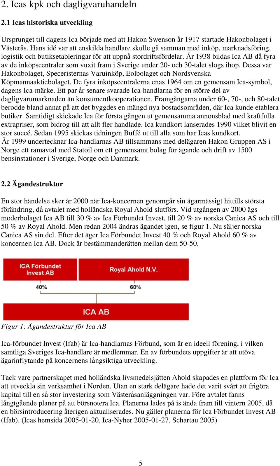 År 1938 bildas Ica AB då fyra av de inköpscentraler som vuxit fram i Sverige under 20- och 30-talet slogs ihop.