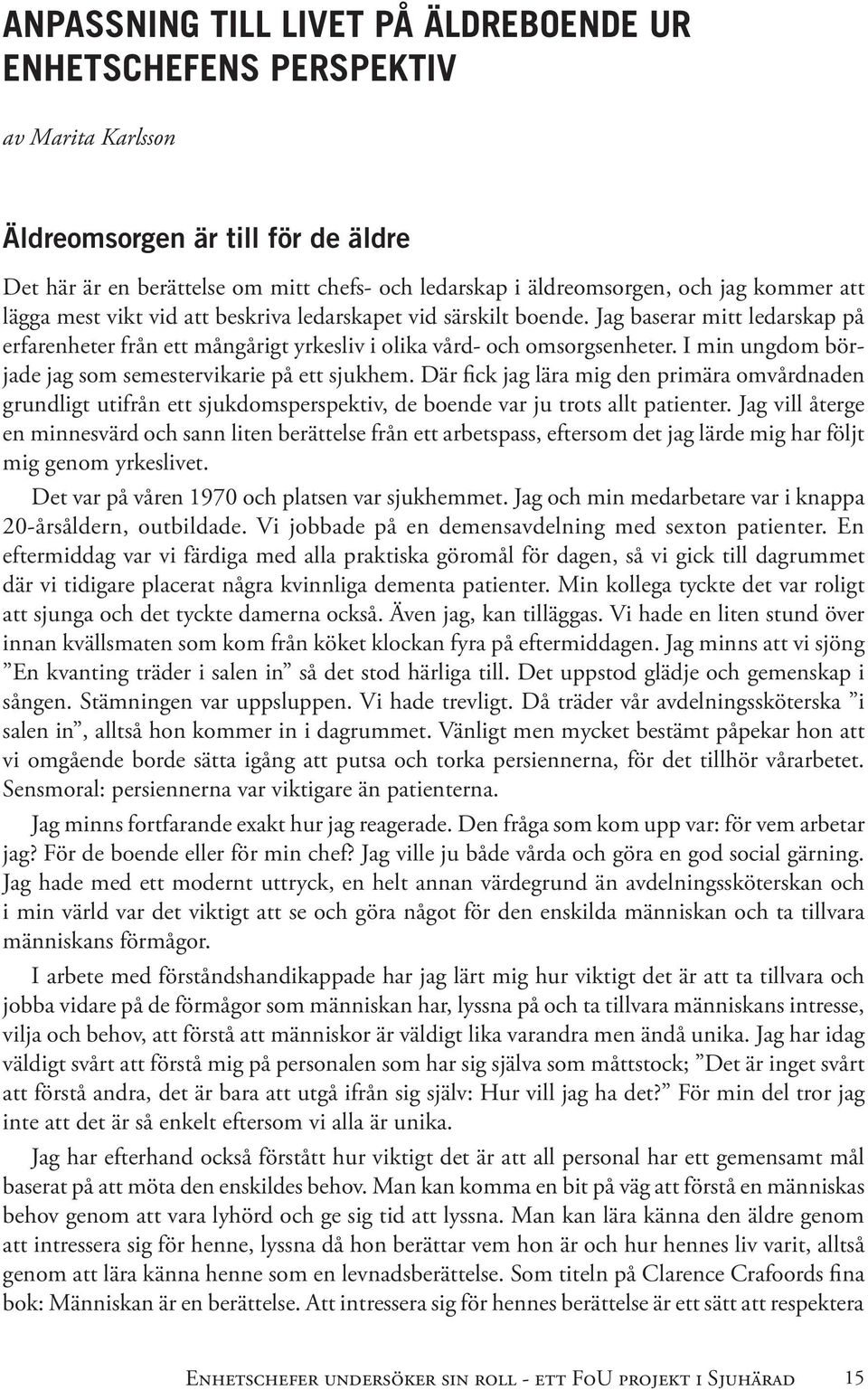 I min ungdom började jag som semestervikarie på ett sjukhem. Där fick jag lära mig den primära omvårdnaden grundligt utifrån ett sjukdomsperspektiv, de boende var ju trots allt patienter.