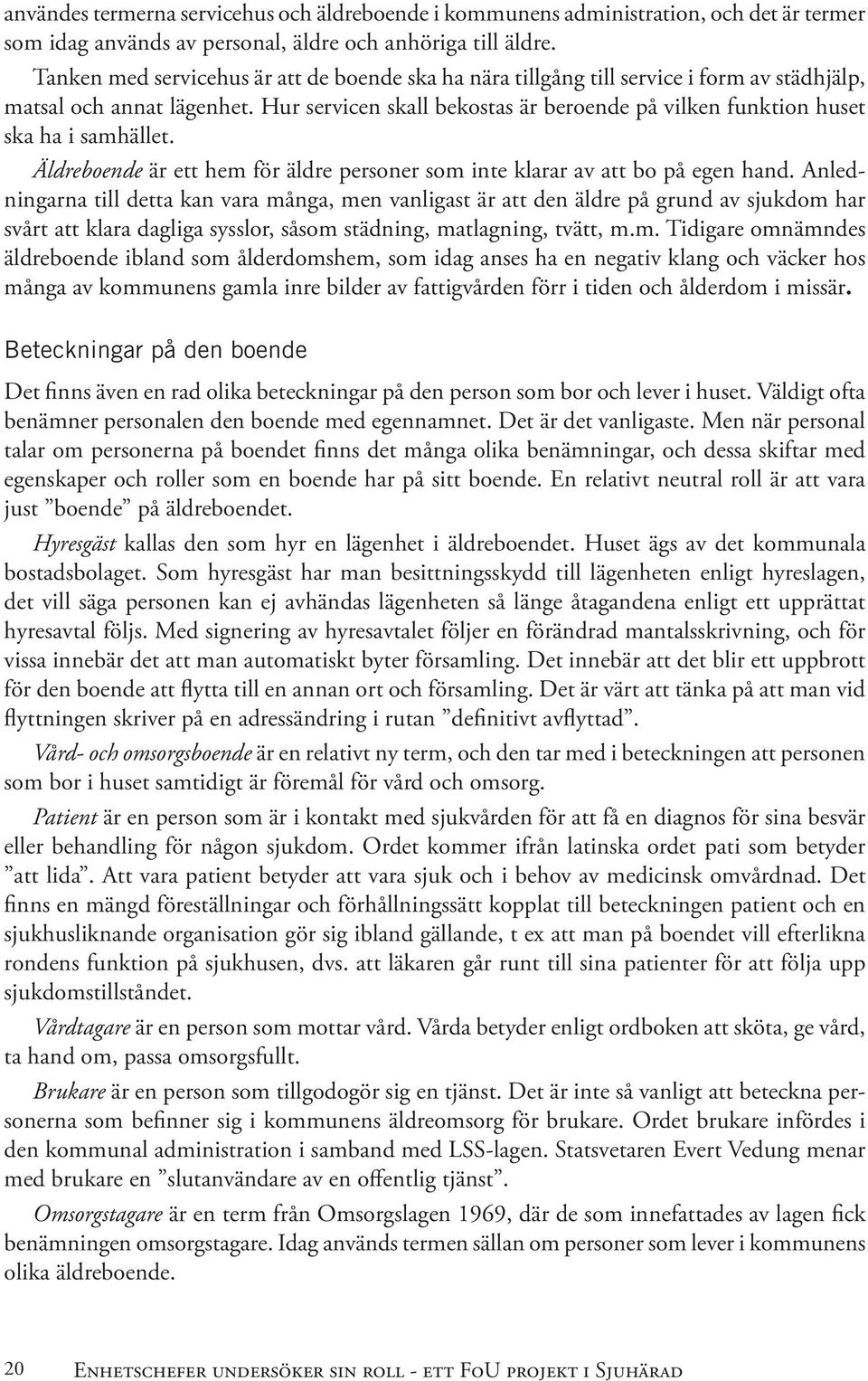 Hur servicen skall bekostas är beroende på vilken funktion huset ska ha i samhället. Äldreboende är ett hem för äldre personer som inte klarar av att bo på egen hand.