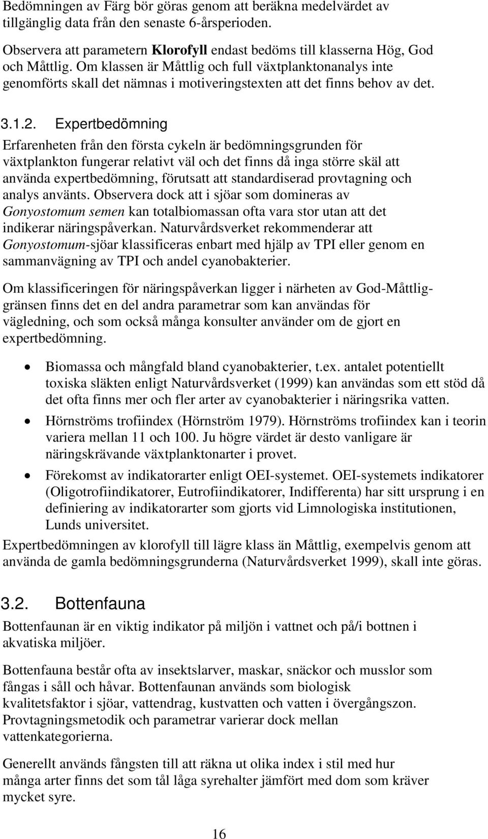 Expertbedömning Erfarenheten från den första cykeln är bedömningsgrunden för växtplankton fungerar relativt väl och det finns då inga större skäl att använda expertbedömning, förutsatt att