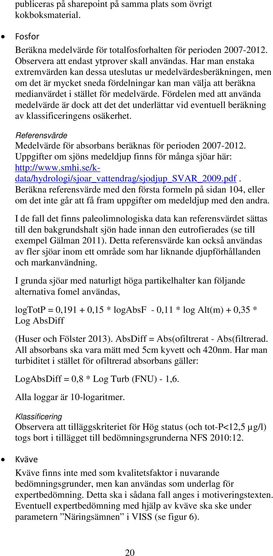 Fördelen med att använda medelvärde är dock att det det underlättar vid eventuell beräkning av klassificeringens osäkerhet. Referensvärde Medelvärde för absorbans beräknas för perioden 2007-2012.