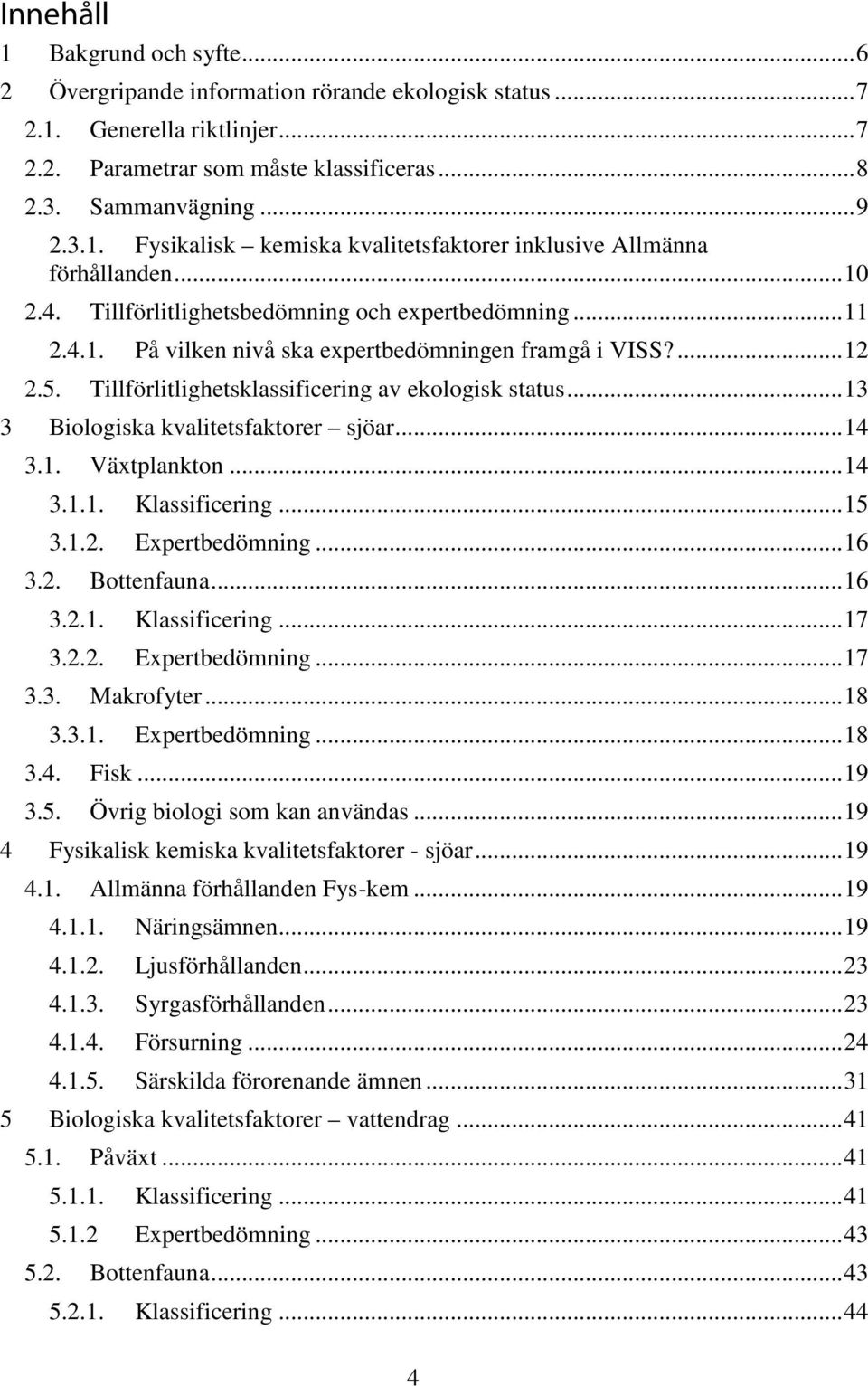 .. 13 3 Biologiska kvalitetsfaktorer sjöar... 14 3.1. Växtplankton... 14 3.1.1. Klassificering... 15 3.1.2. Expertbedömning... 16 3.2. Bottenfauna... 16 3.2.1. Klassificering... 17 3.2.2. Expertbedömning... 17 3.3. Makrofyter.