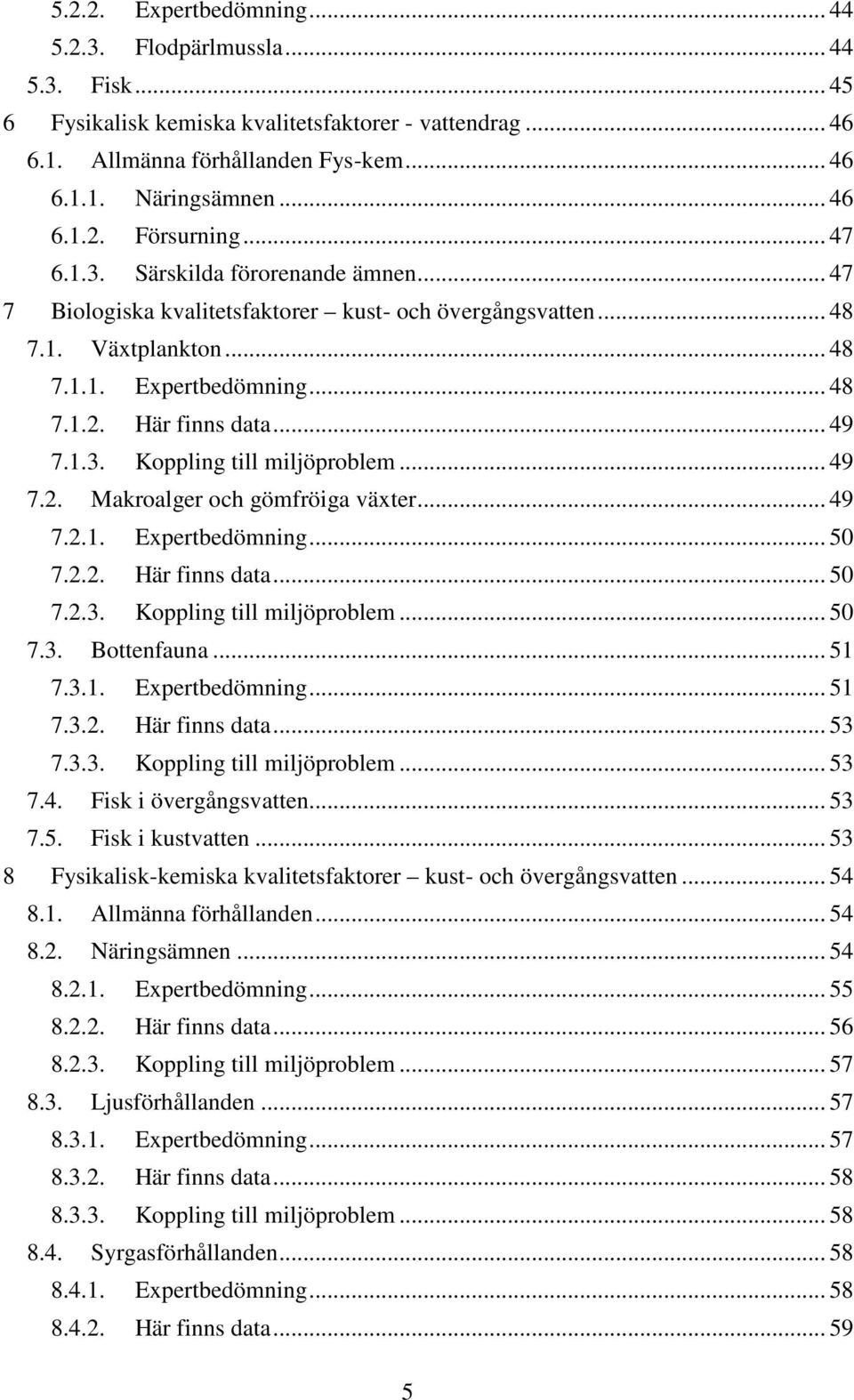 .. 49 7.2. Makroalger och gömfröiga växter... 49 7.2.1. Expertbedömning... 50 7.2.2. Här finns data... 50 7.2.3. Koppling till miljöproblem... 50 7.3. Bottenfauna... 51 7.3.1. Expertbedömning... 51 7.3.2. Här finns data... 53 7.