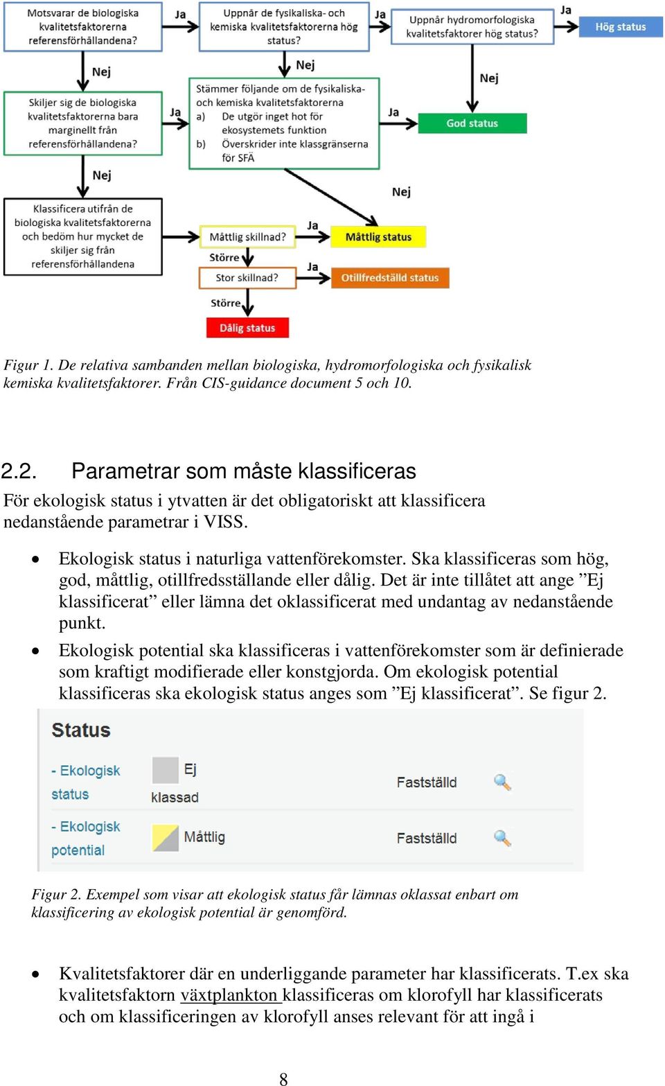 Ska klassificeras som hög, god, måttlig, otillfredsställande eller dålig. Det är inte tillåtet att ange Ej klassificerat eller lämna det oklassificerat med undantag av nedanstående punkt.