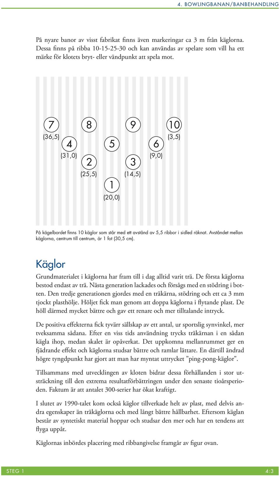 7 8 9 10 (36,5) 4 5 6 (31,0) (9,0) 2 3 (25,5) (14,5) 1 (20,0) (3,5) På kägelbordet finns 10 käglor som står med ett avstånd av 5,5 ribbor i sidled räknat.