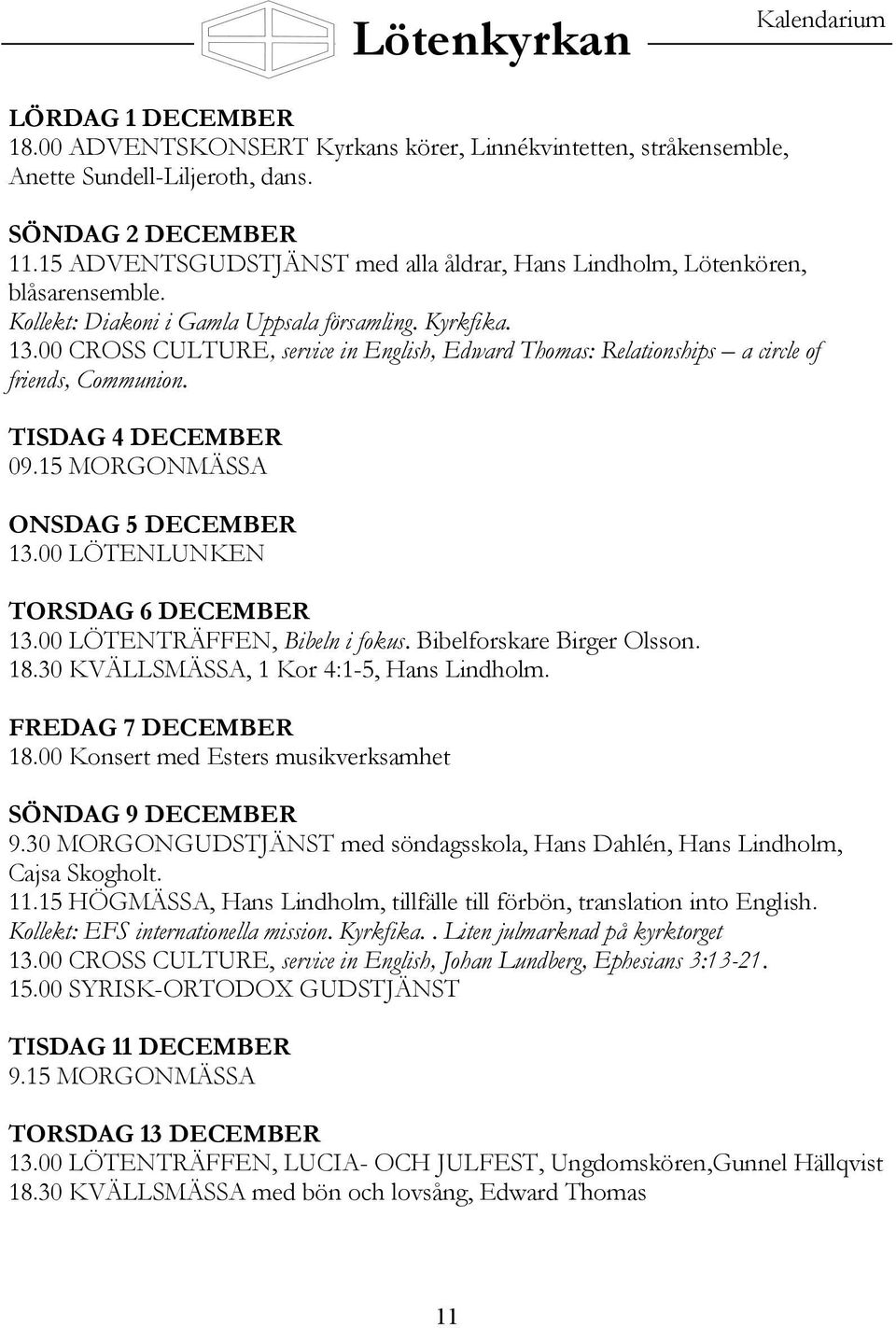 00 CROSS CULTURE, service in English, Edward Thomas: Relationships a circle of friends, Communion. TISDAG 4 DECEMBER 09.15 MORGONMÄSSA ONSDAG 5 DECEMBER 13.00 LÖTENLUNKEN TORSDAG 6 DECEMBER 13.