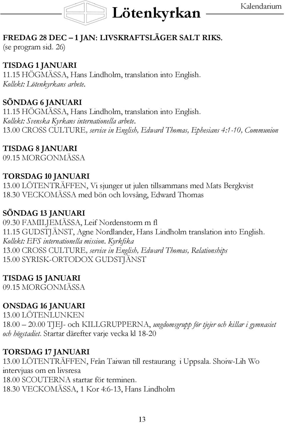 00 CROSS CULTURE, service in English, Edward Thomas, Ephesians 4:1-10, Communion TISDAG 8 JANUARI 09.15 MORGONMÄSSA TORSDAG 10 JANUARI 13.