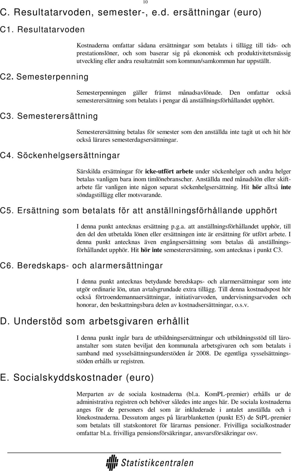 andra resultatmått som kommun/samkommun har uppställt. Semesterpenningen gäller främst månadsavlönade. Den omfattar också semesterersättning som betalats i pengar då anställningsförhållandet upphört.