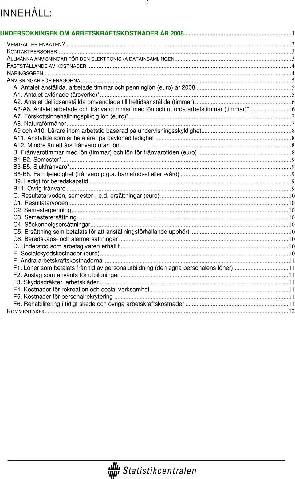 Antalet deltidsanställda omvandlade till heltidsanställda (timmar)...6 A3-A6. Antalet arbetade och frånvarotimmar med lön och utförda arbetstimmar (timmar)*...6 A7.