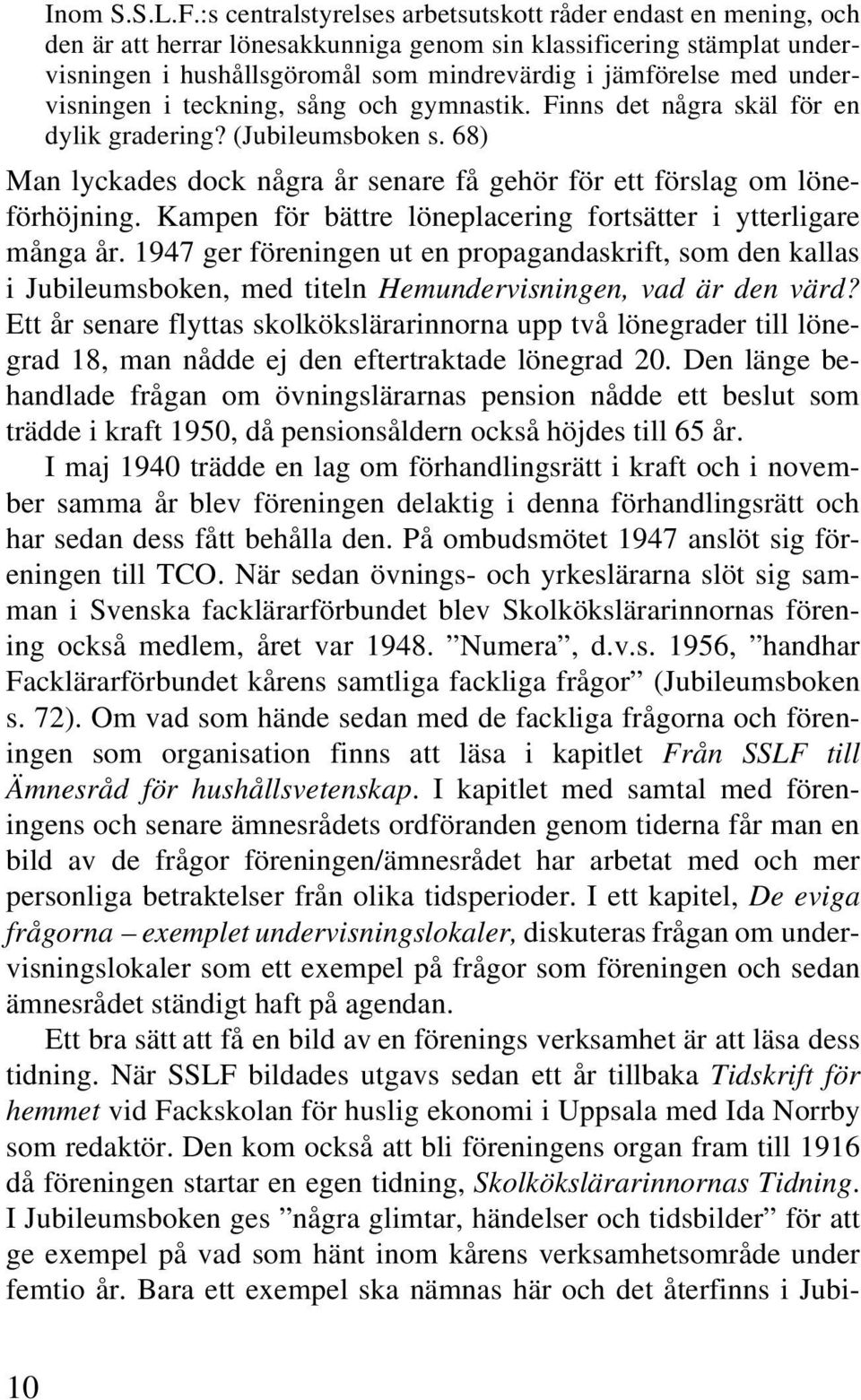 undervisningen i teckning, sång och gymnastik. Finns det några skäl för en dylik gradering? (Jubileumsboken s. 68) Man lyckades dock några år senare få gehör för ett förslag om löneförhöjning.