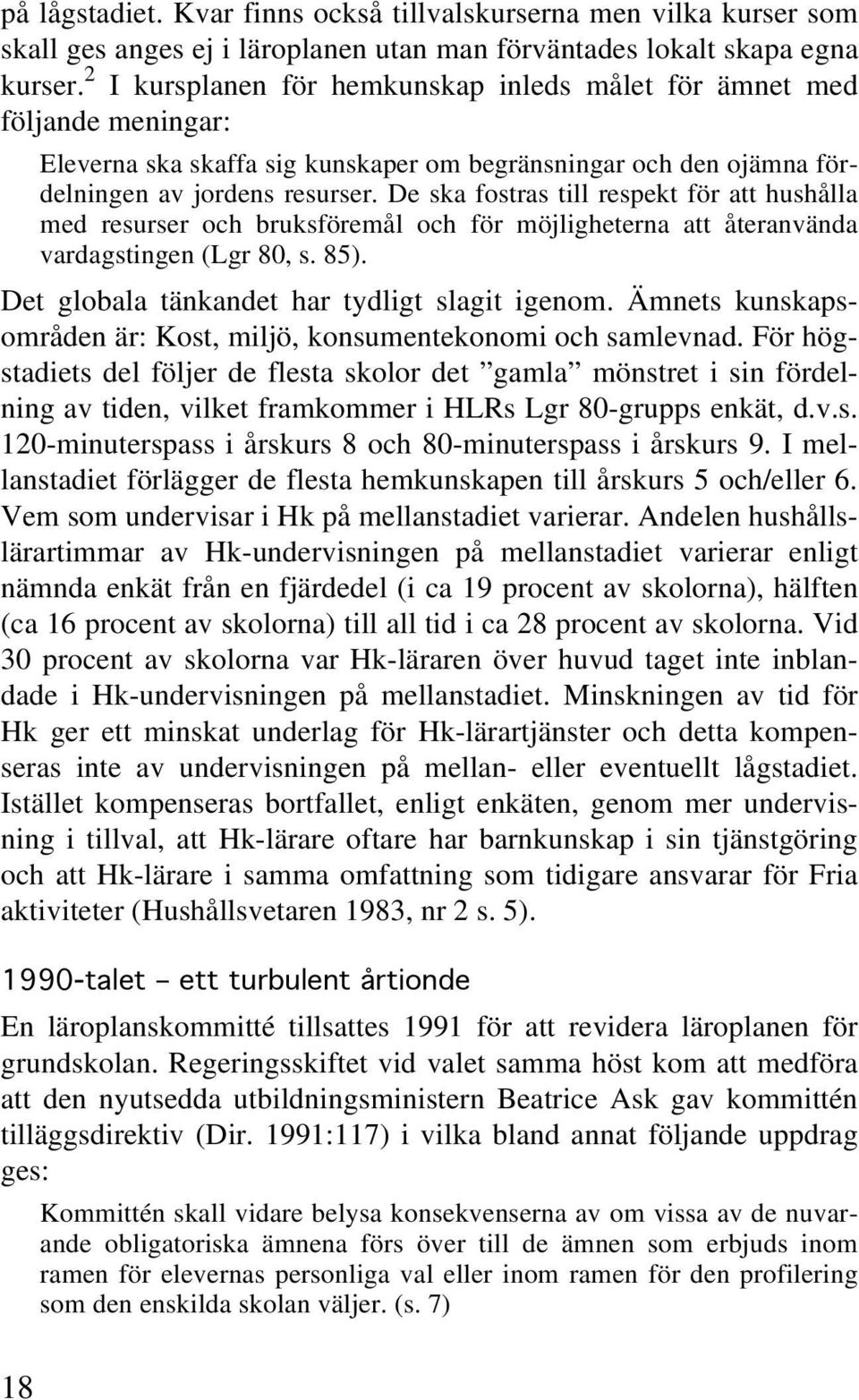 De ska fostras till respekt för att hushålla med resurser och bruksföremål och för möjligheterna att återanvända vardagstingen (Lgr 80, s. 85). Det globala tänkandet har tydligt slagit igenom.