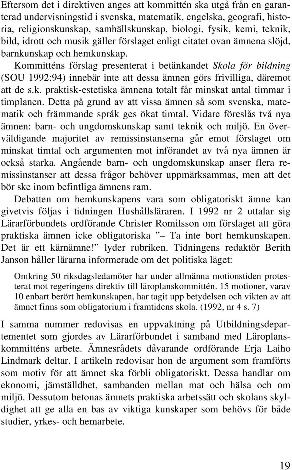 Kommitténs förslag presenterat i betänkandet Skola för bildning (SOU 1992:94) innebär inte att dessa ämnen görs frivilliga, däremot att de s.k. praktisk-estetiska ämnena totalt får minskat antal timmar i timplanen.