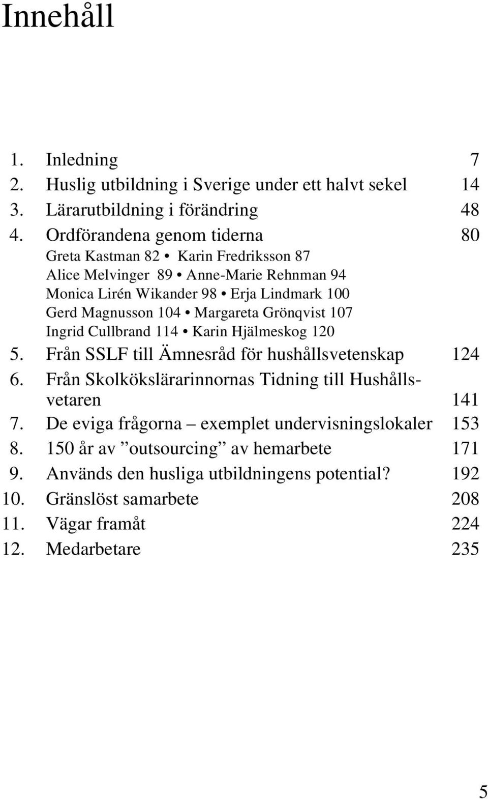 Margareta Grönqvist 107 Ingrid Cullbrand 114 Karin Hjälmeskog 120 5. Från SSLF till Ämnesråd för hushållsvetenskap 124 6.
